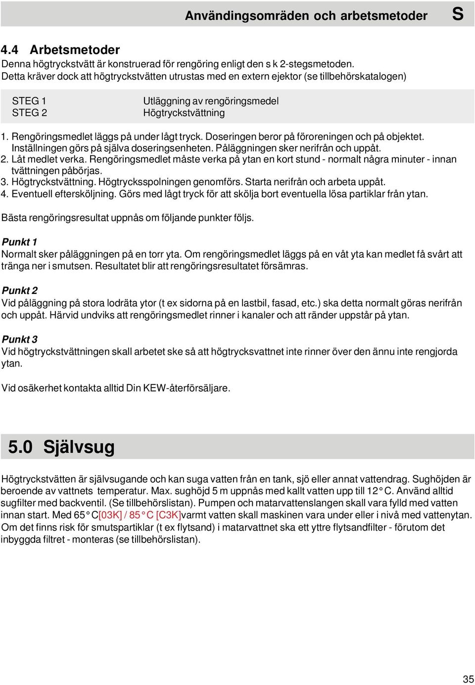 Doseringen beror på föroreningen och på objektet. Inställningen görs på själva doseringsenheten. Påläggningen sker nerifrån och uppåt. 2. Låt medlet verka.