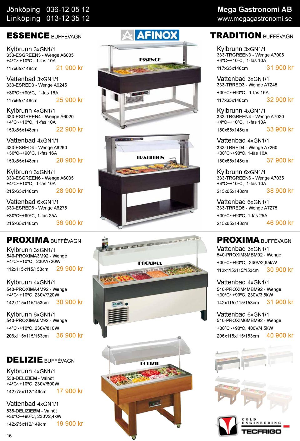 Kylbrunn 4xGN1/1 333-ESGREEN4 - Wenge A6020 +4ºC~+10ºC, 1-fas 10A 150x65x148cm 22 900 kr Vattenbad 4xGN1/1 333-ESRED4 - Wenge A6260 +30ºC~+90ºC, 1-fas 16A 150x65x148cm 28 900 kr Kylbrunn 6xGN1/1