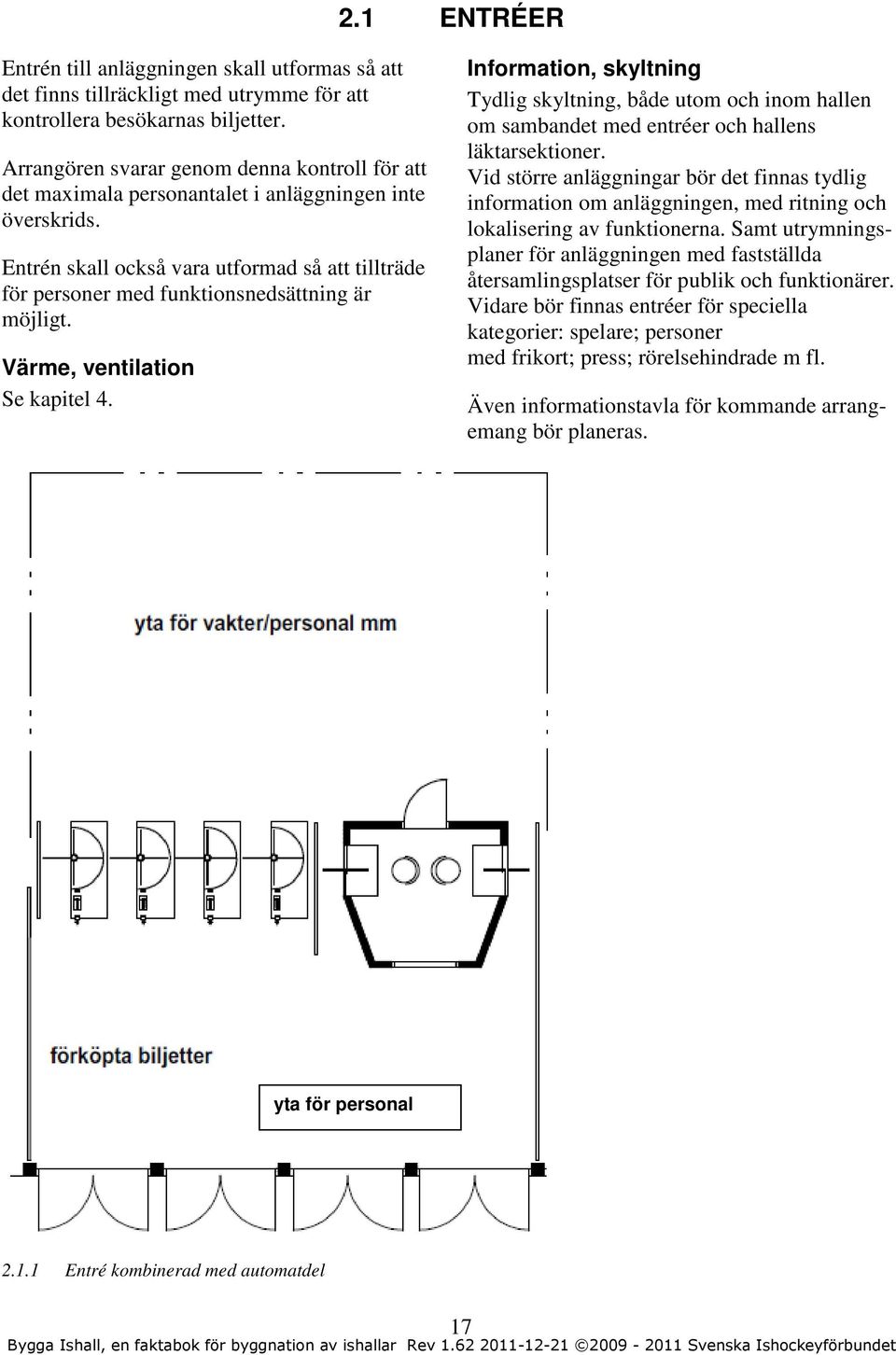 Entrén skall också vara utformad så att tillträde för personer med funktionsnedsättning är möjligt. Värme, ventilation Se kapitel 4.