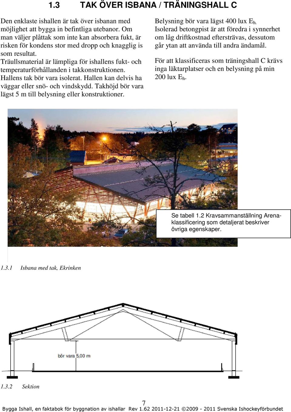 Träullsmaterial är lämpliga för ishallens fukt- och temperaturförhållanden i takkonstruktionen. Hallens tak bör vara isolerat. Hallen kan delvis ha väggar eller snö- och vindskydd.