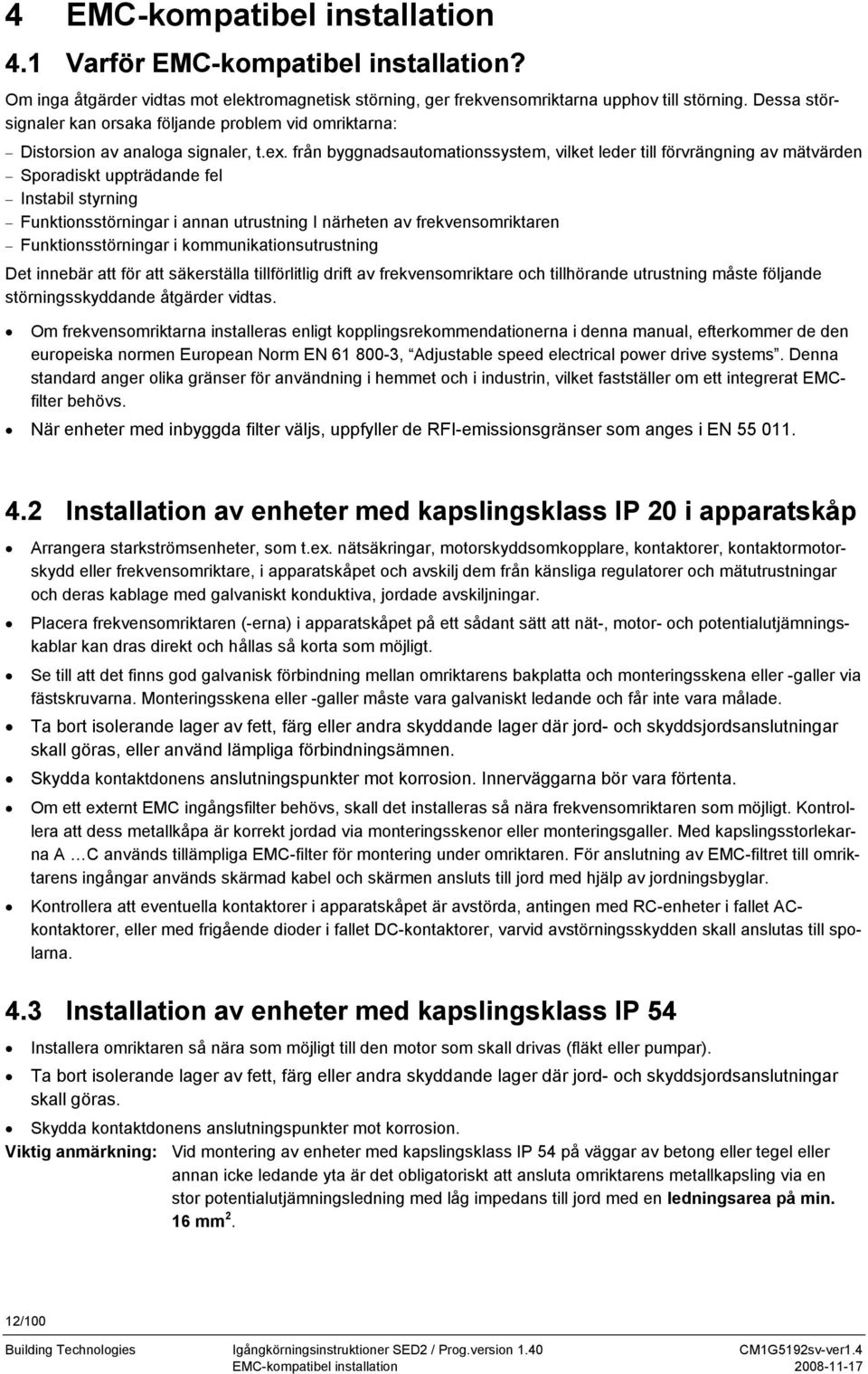 från byggnadsautomationssystem, vilket leder till förvrängning av mätvärden Sporadiskt uppträdande fel Instabil styrning Funktionsstörningar i annan utrustning I närheten av frekvensomriktaren