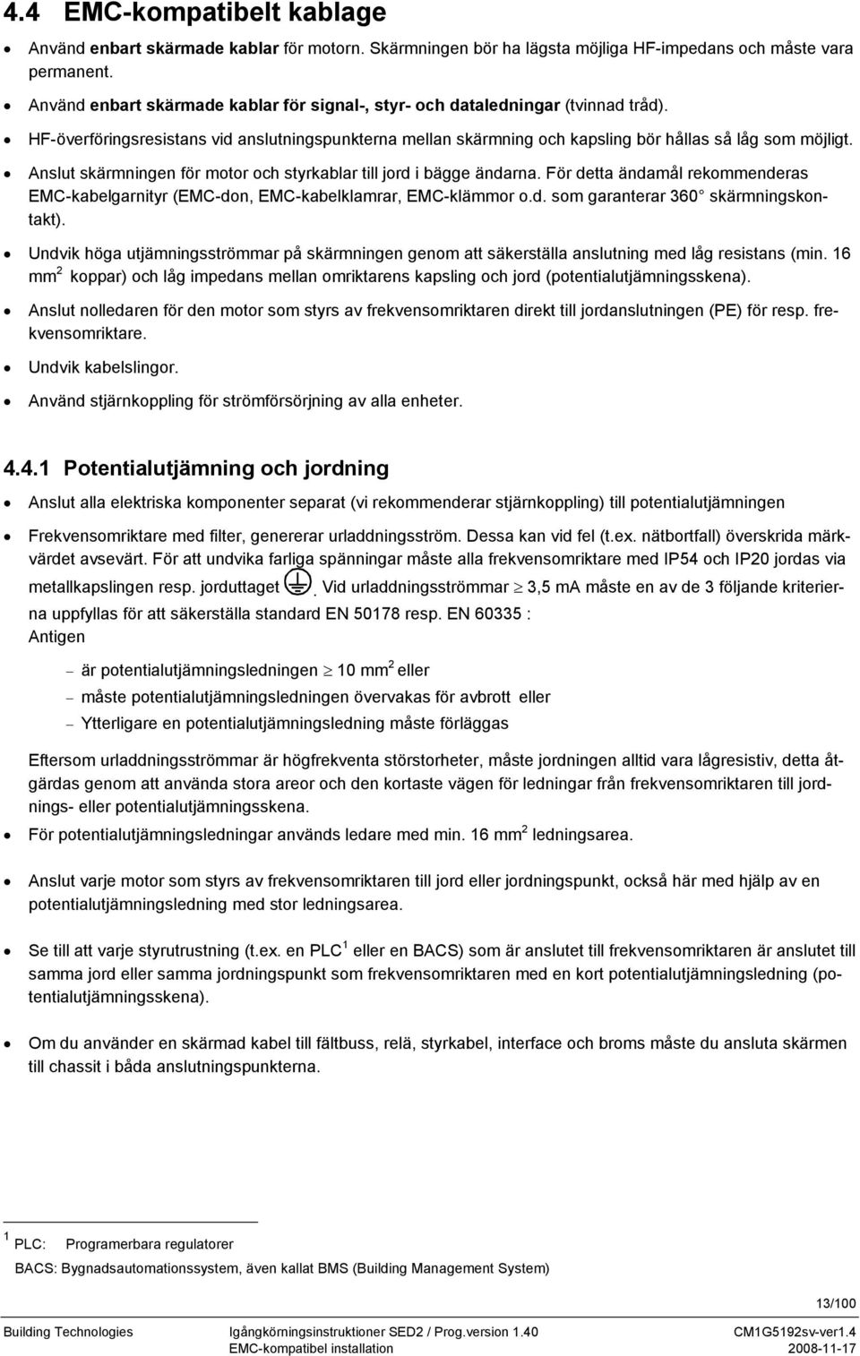 Anslut skärmningen för motor och styrkablar till jord i bägge ändarna. För detta ändamål rekommenderas EMC-kabelgarnityr (EMC-don, EMC-kabelklamrar, EMC-klämmor o.d. som garanterar 360 skärmningskontakt).