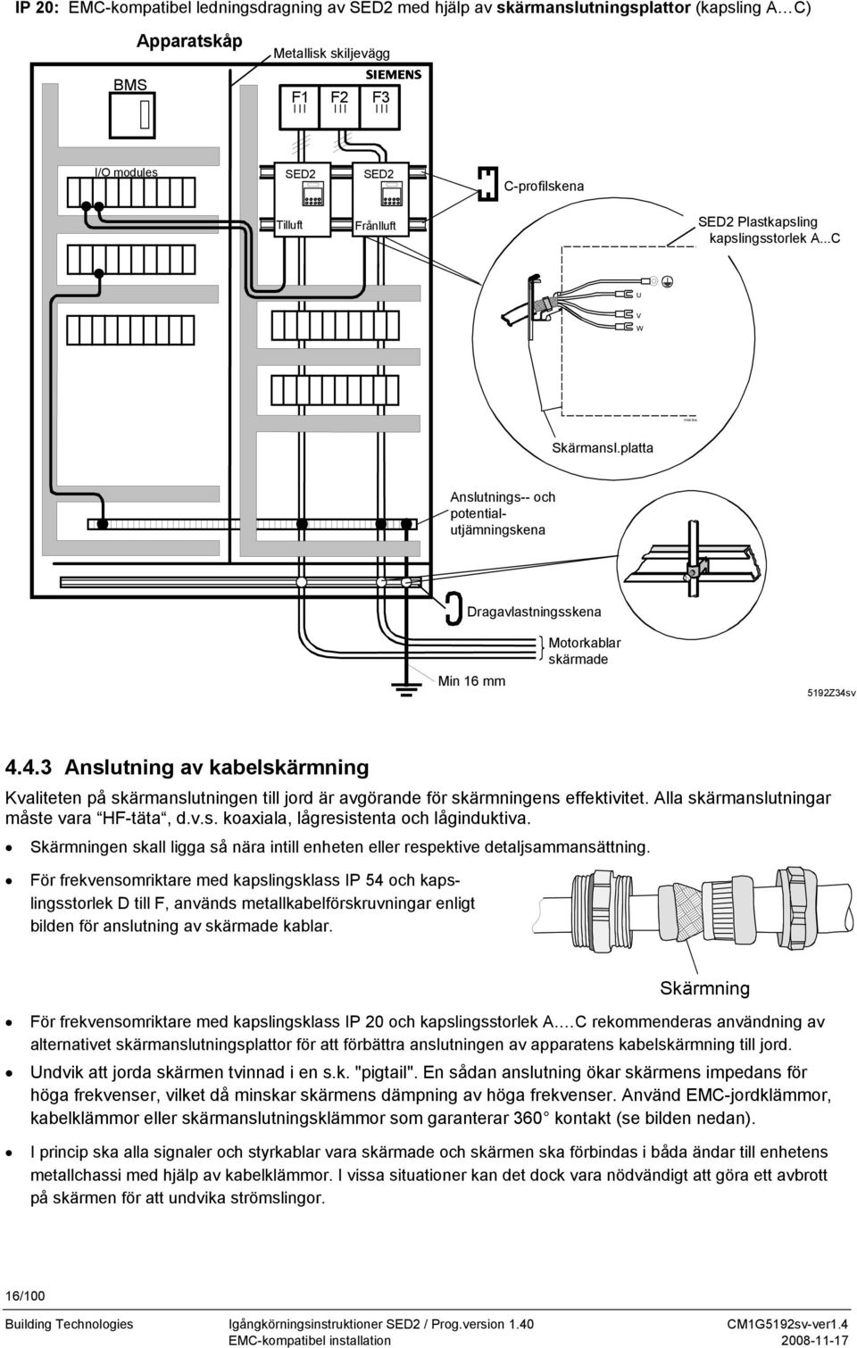 v 4.4.3 Anslutning av kabelskärmning Kvaliteten på skärmanslutningen till jord är avgörande för skärmningens effektivitet. Alla skärmanslutningar måste vara HF-täta, d.v.s. koaxiala, lågresistenta och låginduktiva.