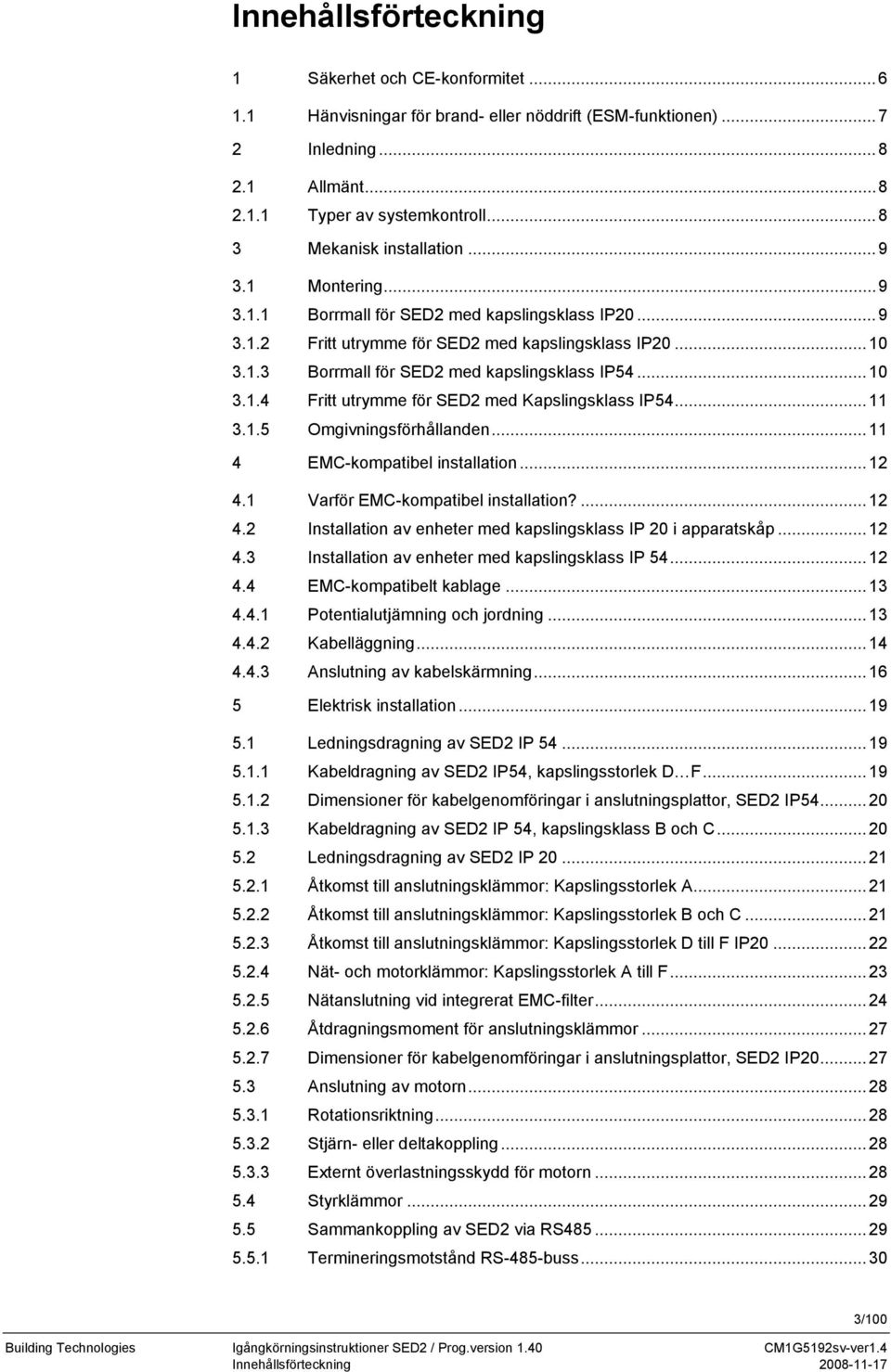 ..10 3.1.4 Fritt utrymme för SED2 med Kapslingsklass IP54...11 3.1.5 Omgivningsförhållanden...11 4 EMC-kompatibel installation...12 4.1 Varför EMC-kompatibel installation?...12 4.2 Installation av enheter med kapslingsklass IP 20 i apparatskåp.