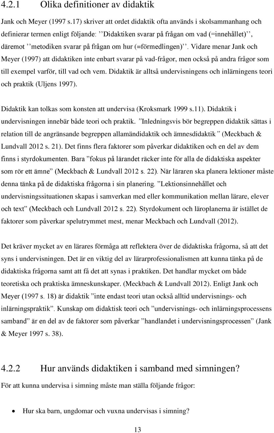 (=förmedlingen). Vidare menar Jank och Meyer (1997) att didaktiken inte enbart svarar på vad-frågor, men också på andra frågor som till exempel varför, till vad och vem.