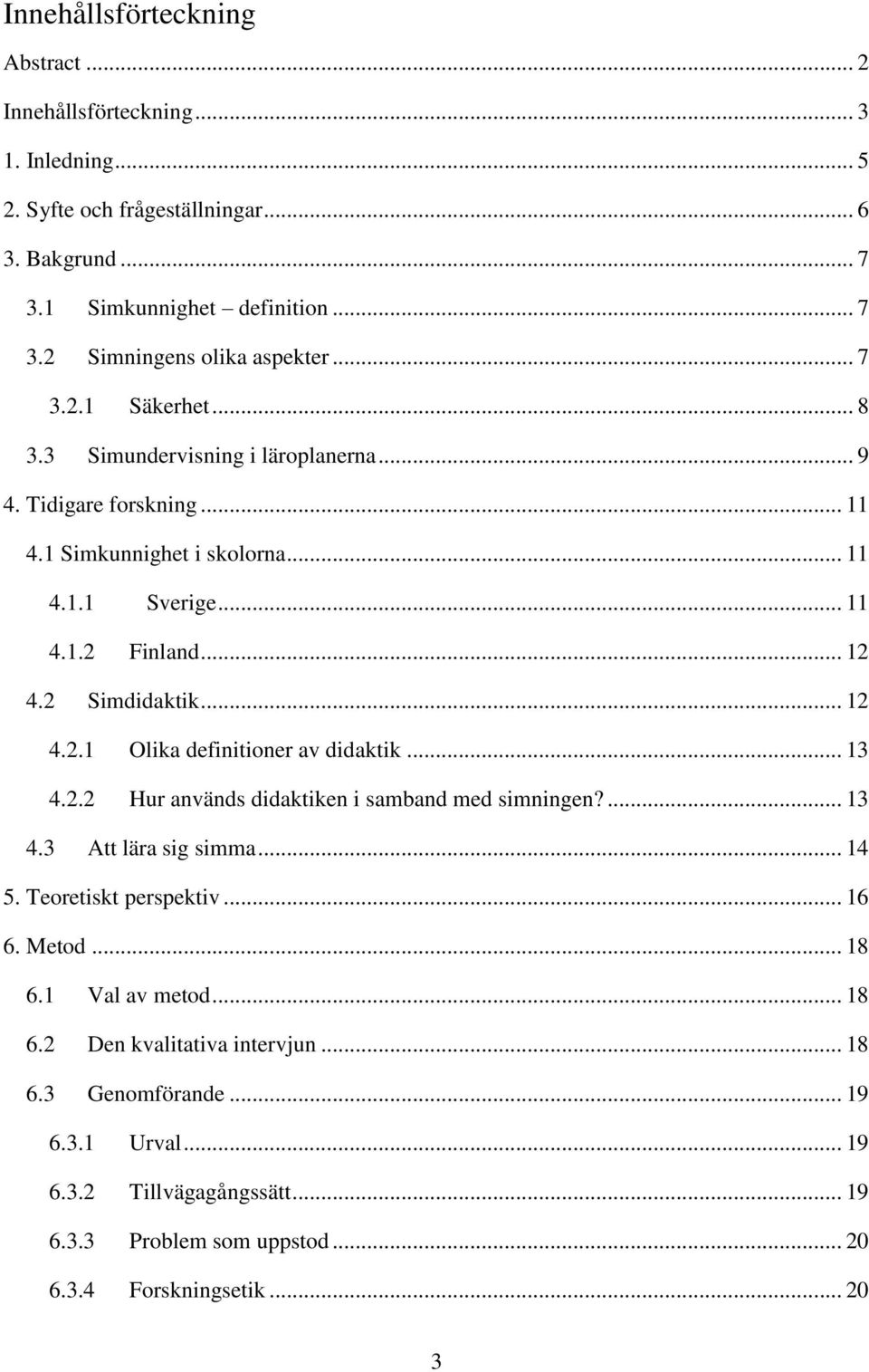 .. 12 4.2.1 Olika definitioner av didaktik... 13 4.2.2 Hur används didaktiken i samband med simningen?... 13 4.3 Att lära sig simma... 14 5. Teoretiskt perspektiv... 16 6. Metod... 18 6.