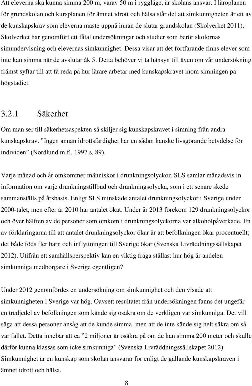 Skolverket har genomfört ett fåtal undersökningar och studier som berör skolornas simundervisning och elevernas simkunnighet.