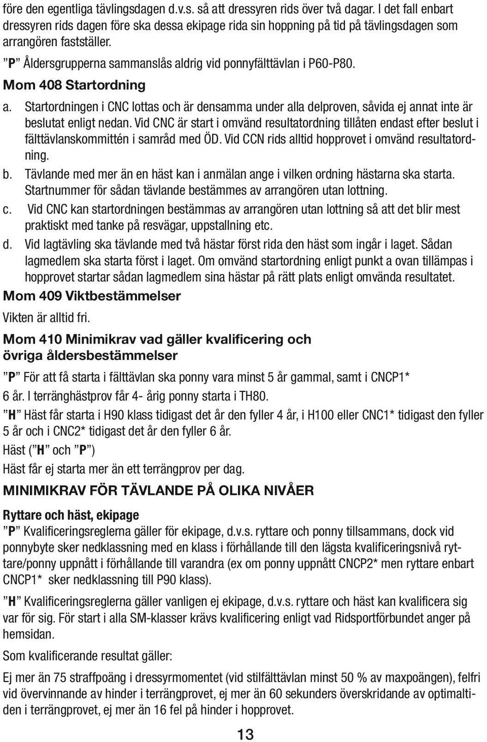 Mom 408 Startordning a. Startordningen i CNC lottas och är densamma under alla delproven, såvida ej annat inte är beslutat enligt nedan.