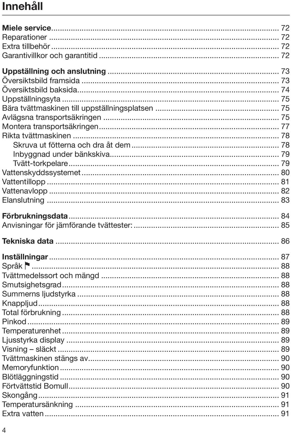 .. 78 Skruva ut fötterna och dra åt dem... 78 Inbyggnad under bänkskiva... 79 Tvätt-torkpelare... 79 Vattenskyddssystemet... 80 Vattentillopp... 81 Vattenavlopp... 82 Elanslutning.