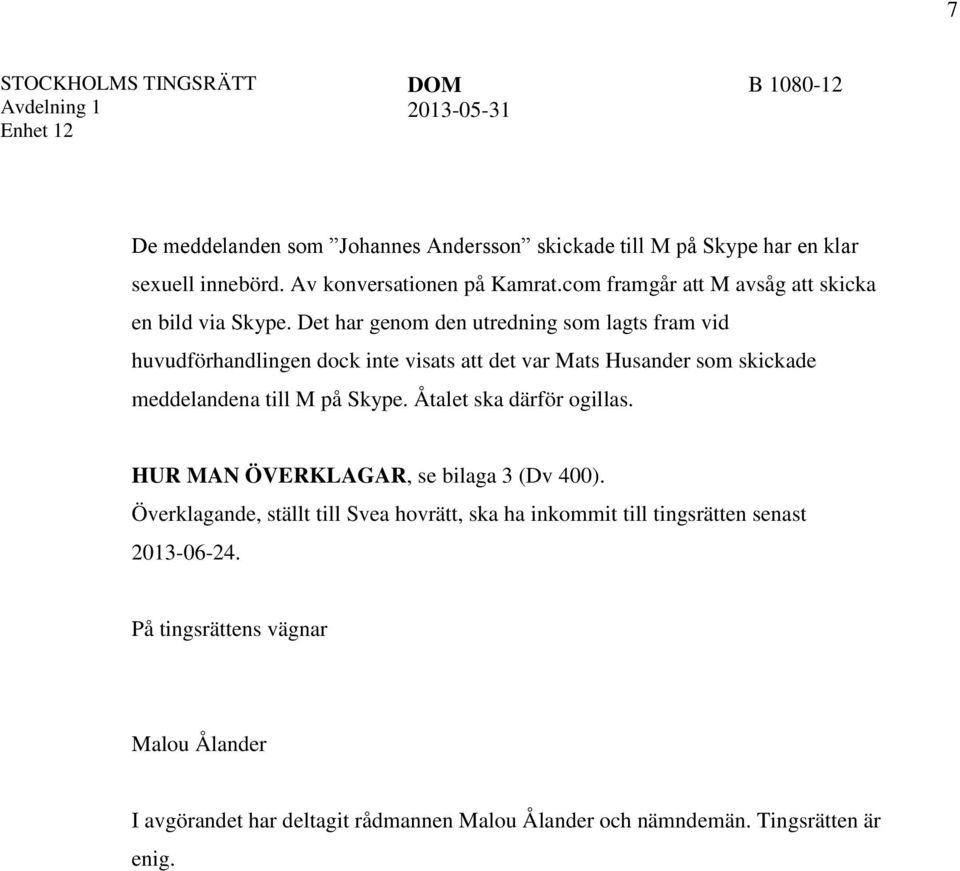 Det har genom den utredning som lagts fram vid huvudförhandlingen dock inte visats att det var Mats Husander som skickade meddelandena till M på Skype.