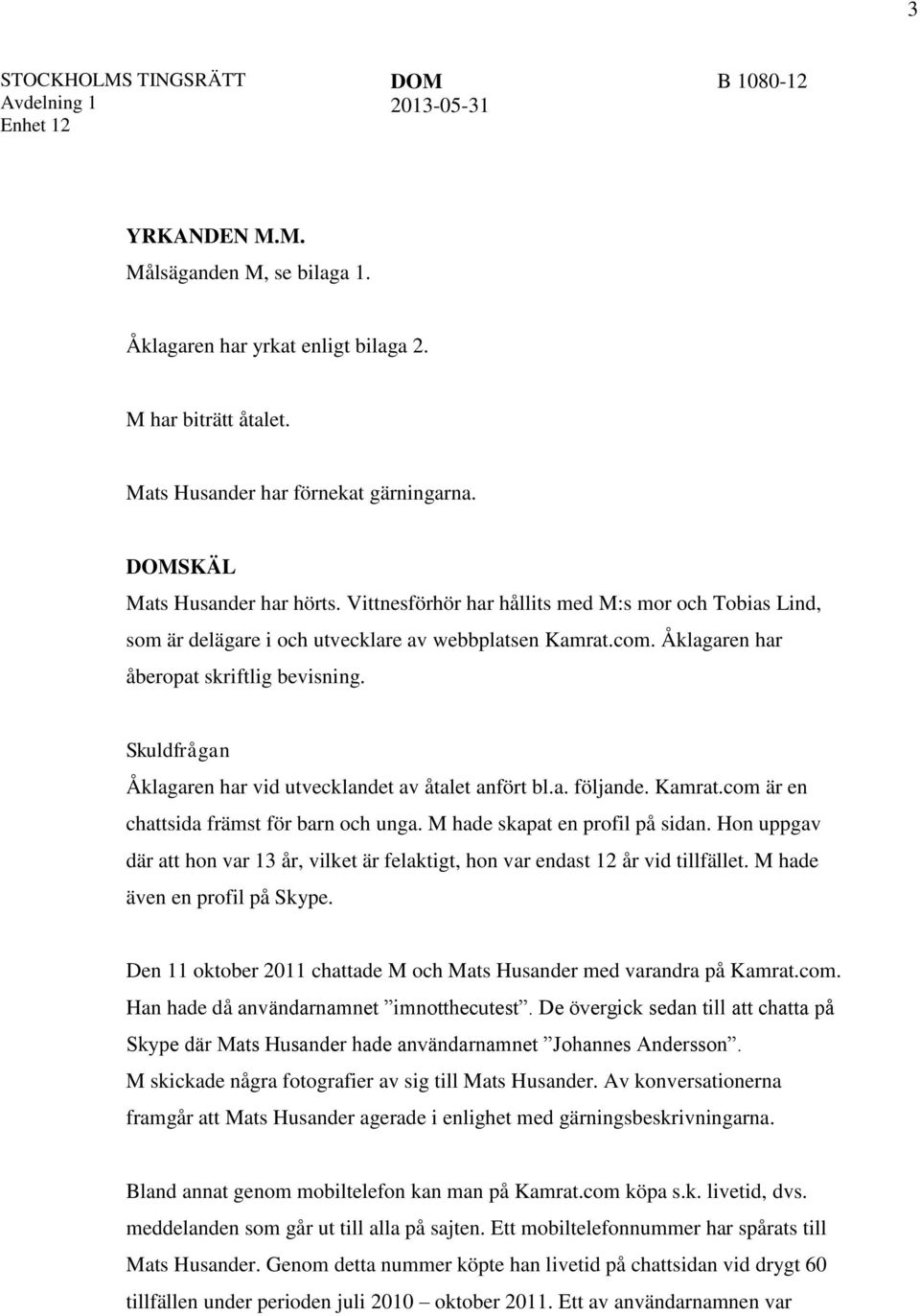 Åklagaren har åberopat skriftlig bevisning. Skuldfrågan Åklagaren har vid utvecklandet av åtalet anfört bl.a. följande. Kamrat.com är en chattsida främst för barn och unga.