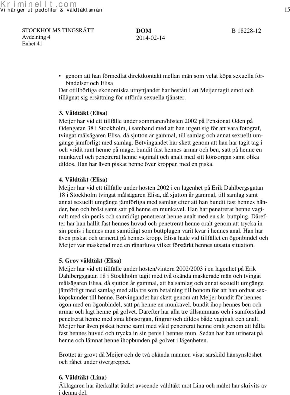 Våldtäkt (Elisa) Meijer har vid ett tillfälle under sommaren/hösten 2002 på Pensionat Oden på Odengatan 38 i Stockholm, i samband med att han utgett sig för att vara fotograf, tvingat målsägaren