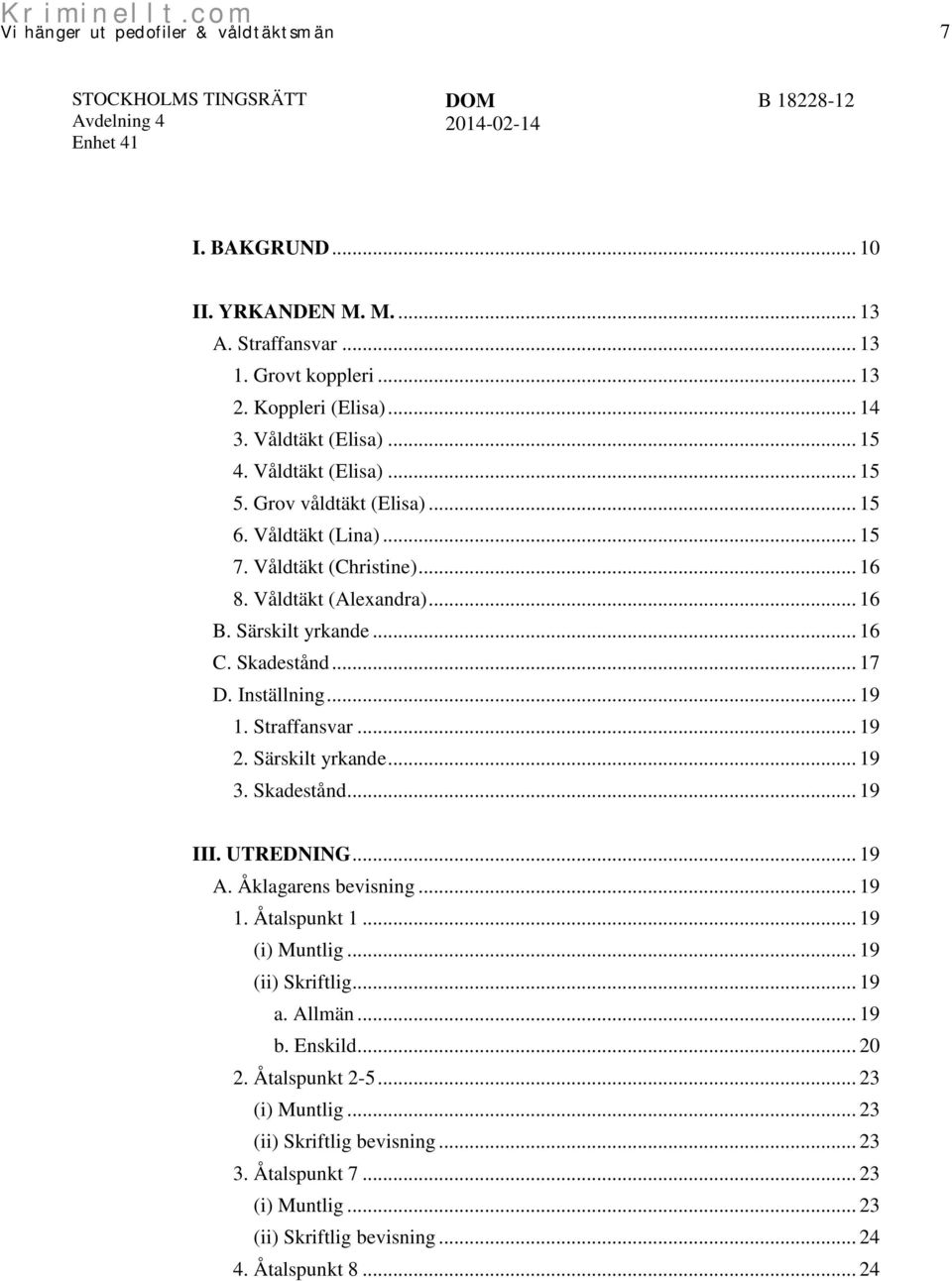 Straffansvar... 19 2. Särskilt yrkande... 19 3. Skadestånd... 19 III. UTREDNING... 19 A. Åklagarens bevisning... 19 1. Åtalspunkt 1... 19 (i) Muntlig... 19 (ii) Skriftlig... 19 a.