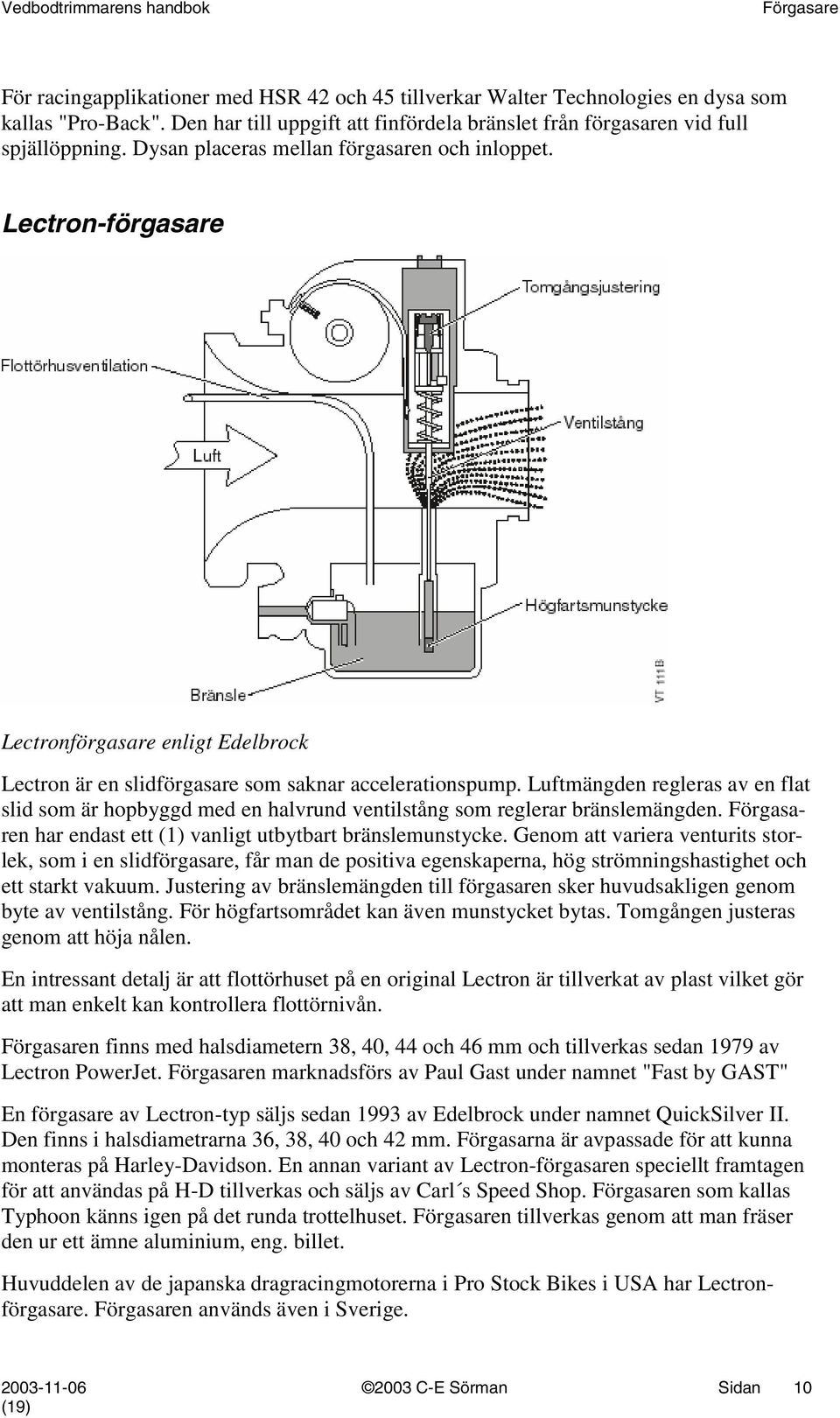 Luftmängden regleras av en flat slid som är hopbyggd med en halvrund ventilstång som reglerar bränslemängden. n har endast ett (1) vanligt utbytbart bränslemunstycke.