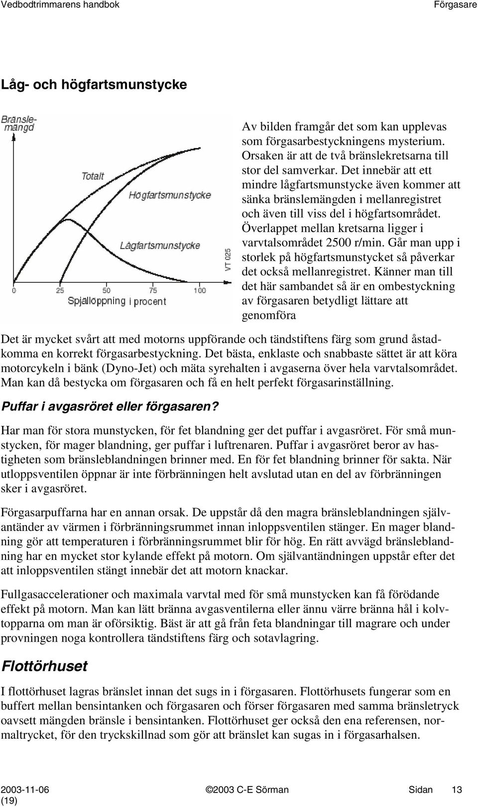 Överlappet mellan kretsarna ligger i varvtalsområdet 2500 r/min. Går man upp i storlek på högfartsmunstycket så påverkar det också mellanregistret.