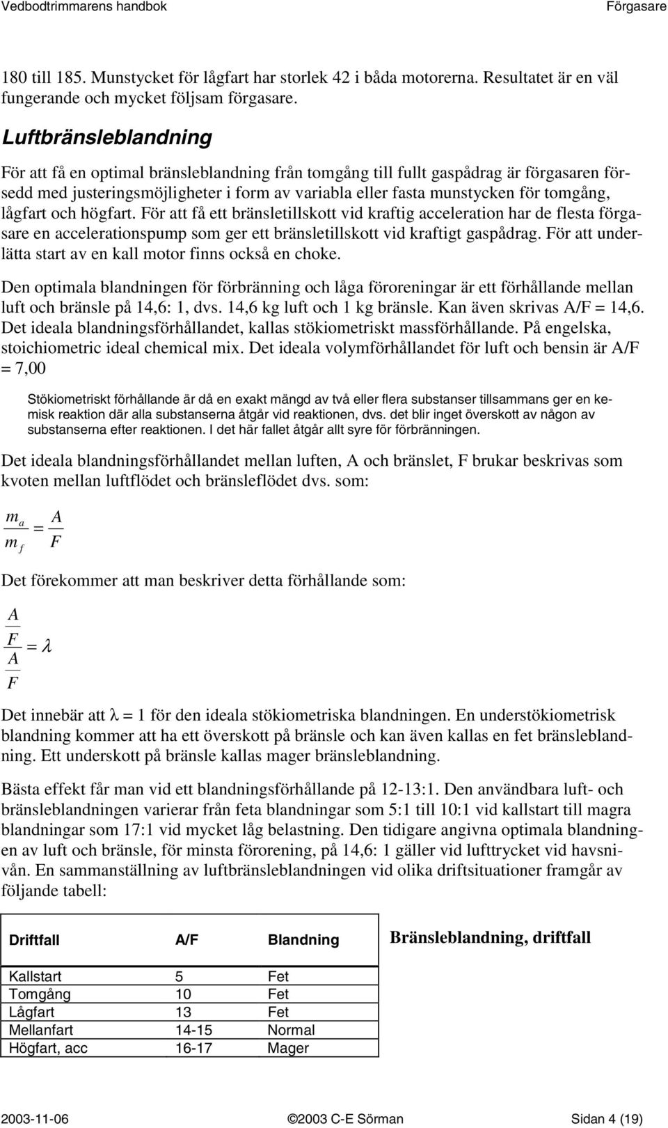 lågfart och högfart. För att få ett bränsletillskott vid kraftig acceleration har de flesta förgasare en accelerationspump som ger ett bränsletillskott vid kraftigt gaspådrag.