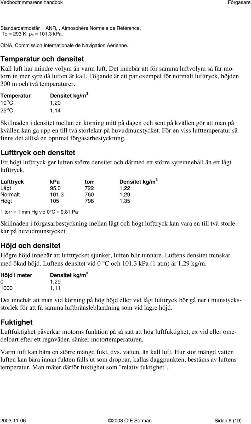 Följande är ett par exempel för normalt lufttryck, höjden 300 m och två temperaturer.