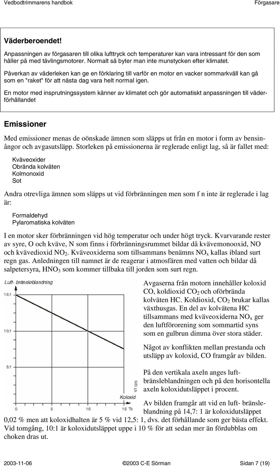 En motor med insprutningssystem känner av klimatet och gör automatiskt anpassningen till väderförhållandet Emissioner Med emissioner menas de oönskade ämnen som släpps ut från en motor i form av