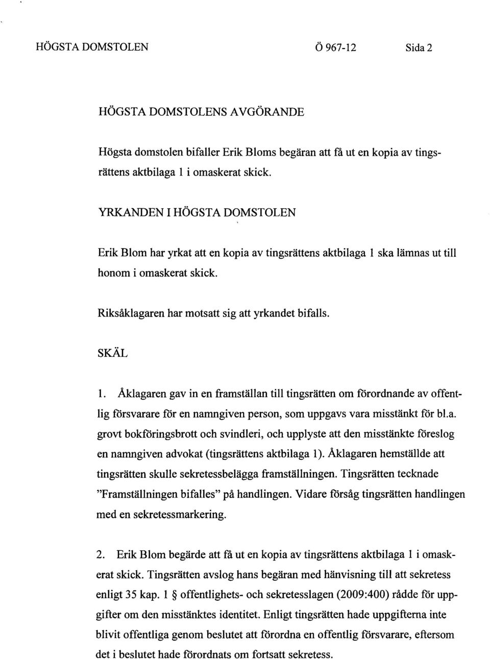 Åklagaren gav in en framställan till tingsrätten om förordnande av offentlig försvarare för en namngiven person, som uppgavs vara misstänkt för bl.a. grovt bokföringsbrott och svindleri, och upplyste att den misstänkte föreslog en namngiven advokat (tingsrättens aktbilaga 1).