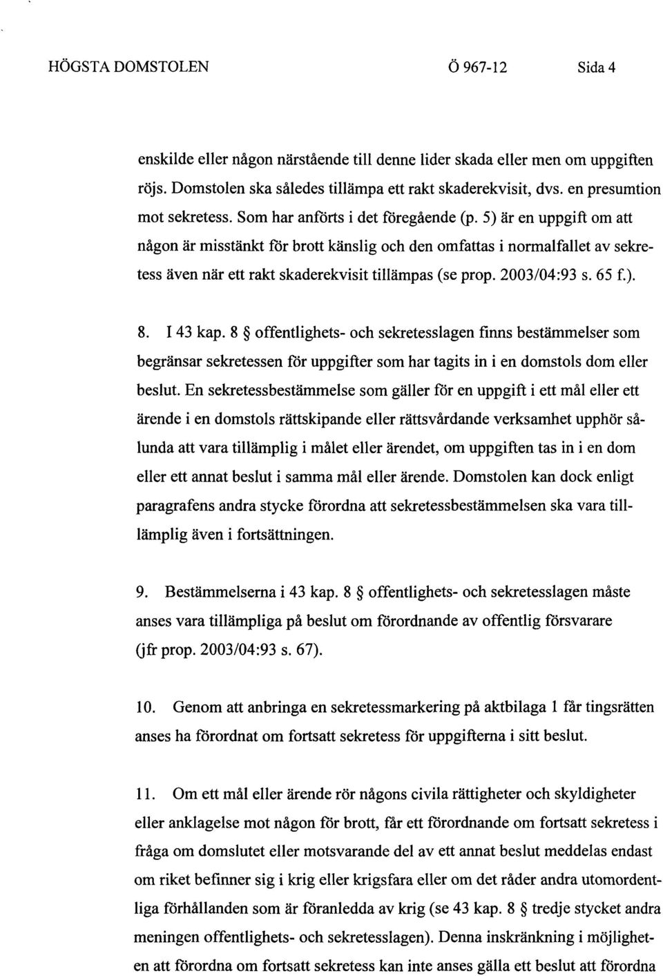 5) är en uppgift om att någon är misstänkt för brott känslig och den omfattas i normalfallet av sekretess även när ett rakt skaderekvisit tillämpas (se prop. 2003/04:93 s. 65 f.). 8. 143 kap.