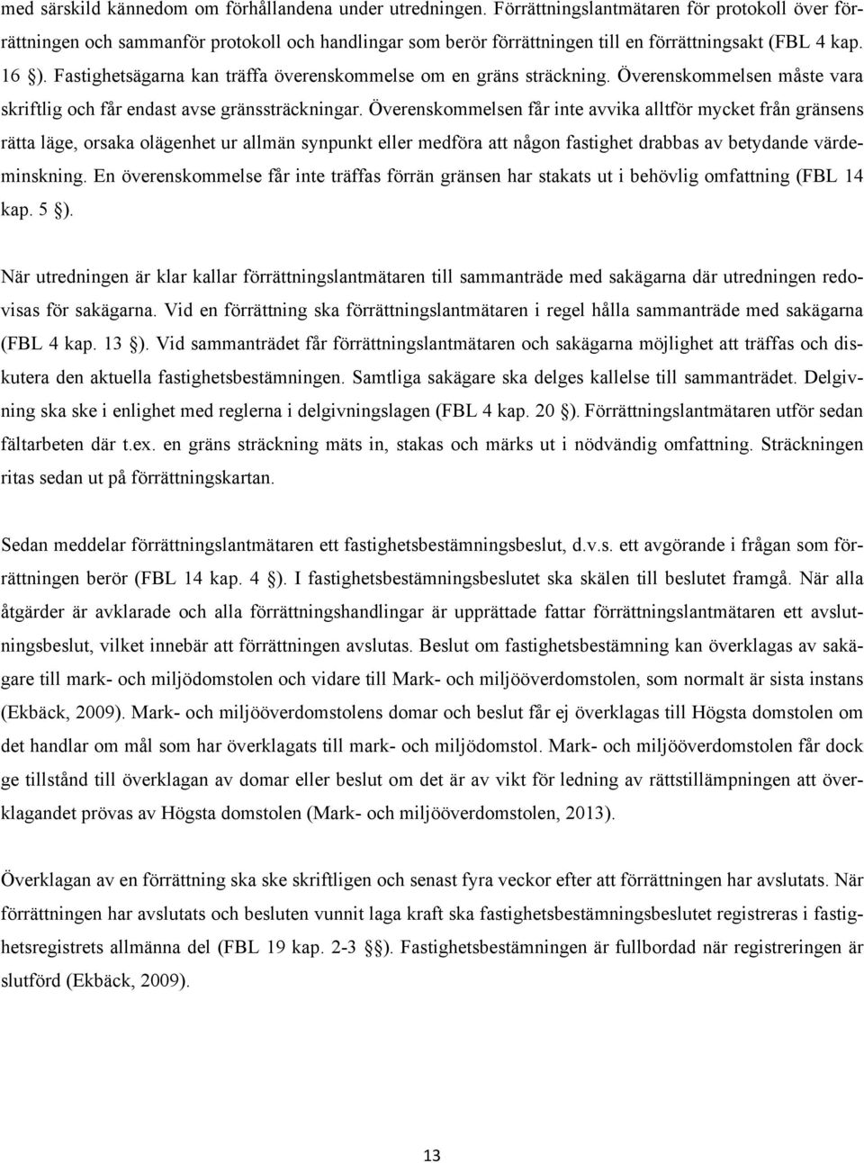 Fastighetsägarna kan träffa överenskommelse om en gräns sträckning. Överenskommelsen måste vara skriftlig och får endast avse gränssträckningar.