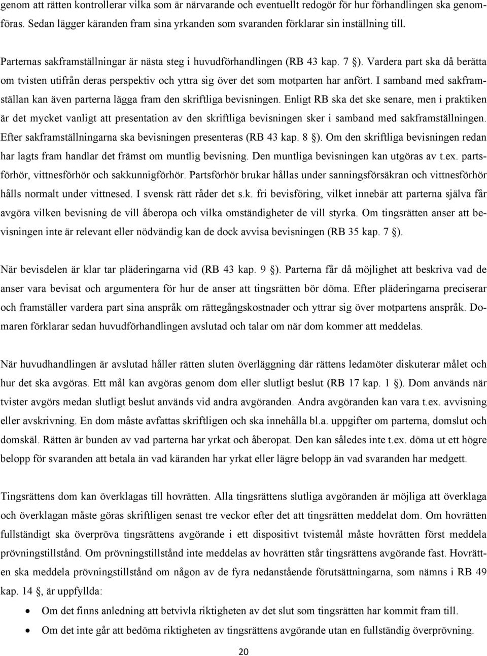 Vardera part ska då berätta om tvisten utifrån deras perspektiv och yttra sig över det som motparten har anfört. I samband med sakframställan kan även parterna lägga fram den skriftliga bevisningen.