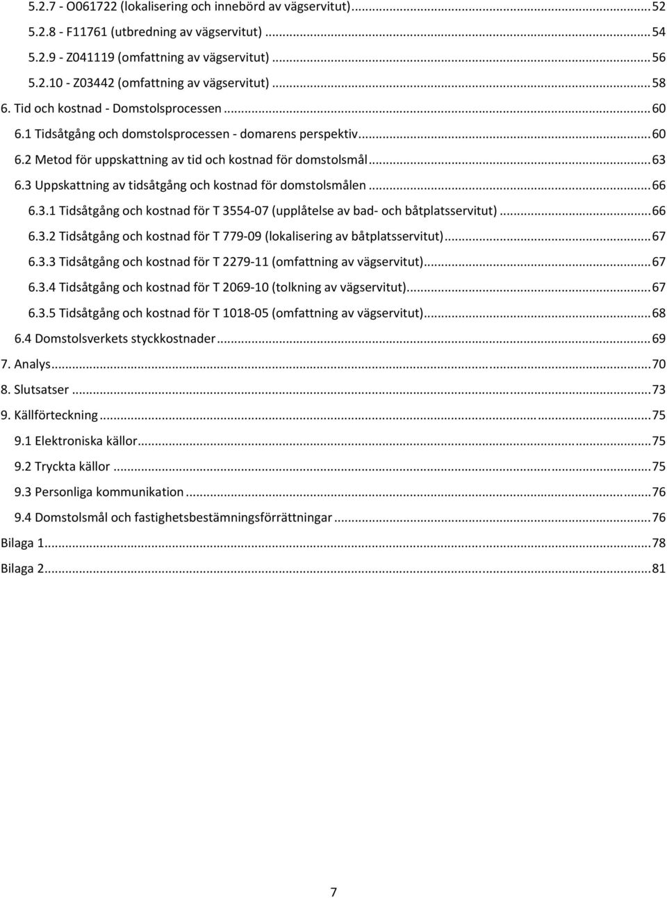 3 Uppskattning av tidsåtgång och kostnad för domstolsmålen... 66 6.3.1 Tidsåtgång och kostnad för T 3554 07 (upplåtelse av bad och båtplatsservitut)... 66 6.3.2 Tidsåtgång och kostnad för T 779 09 (lokalisering av båtplatsservitut).