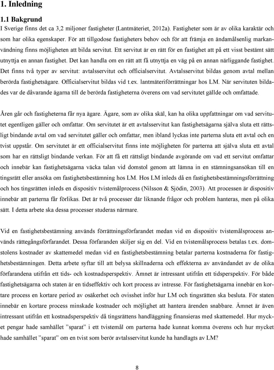 Ett servitut är en rätt för en fastighet att på ett visst bestämt sätt utnyttja en annan fastighet. Det kan handla om en rätt att få utnyttja en väg på en annan närliggande fastighet.