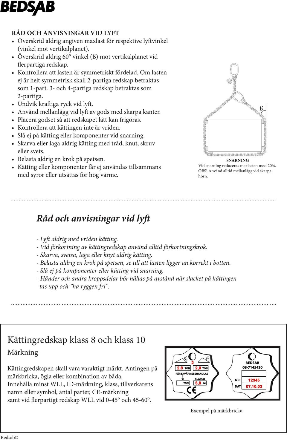 Undvik kraftiga ryck vid lyft. Använd mellanlägg vid lyft av gods med skarpa kanter. Placera godset så att redskapet lätt kan frigöras. Kontrollera att kättingen inte är vriden.