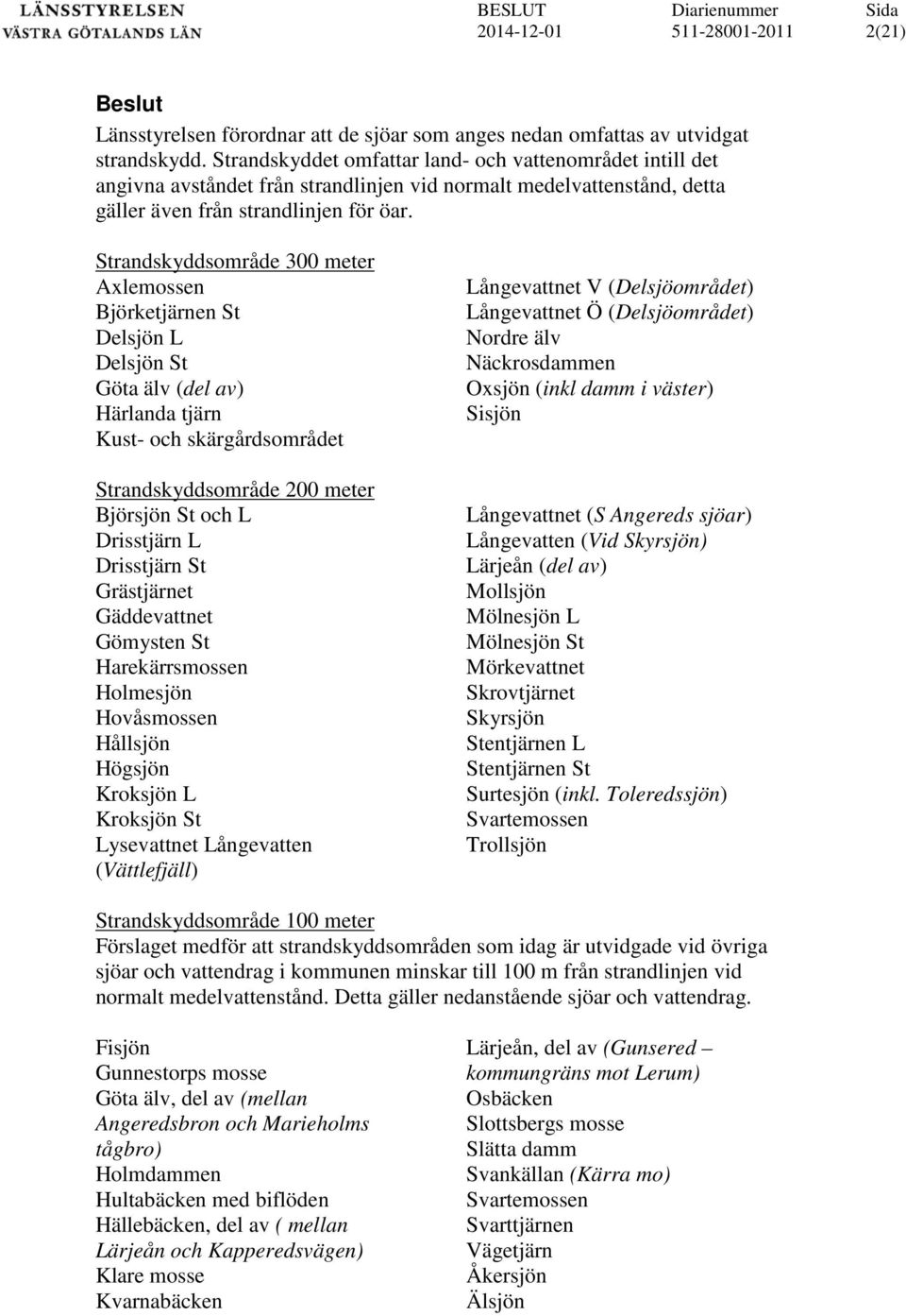 Strandskyddsområde 300 meter Axlemossen Björketjärnen St Delsjön L Delsjön St Göta älv (del av) Härlanda tjärn Kust- och skärgårdsområdet Strandskyddsområde 200 meter Björsjön St och L Drisstjärn L