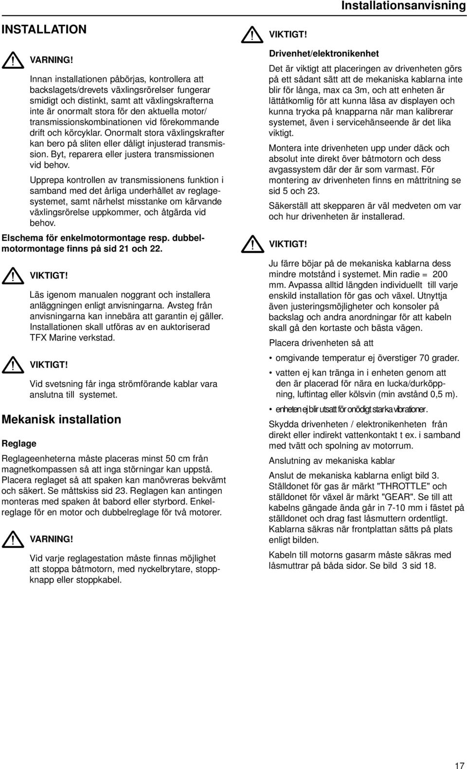 transmissionskombinationen vid förekommande drift och körcyklar. Onormalt stora växlingskrafter kan bero på sliten eller dåligt injusterad transmission.