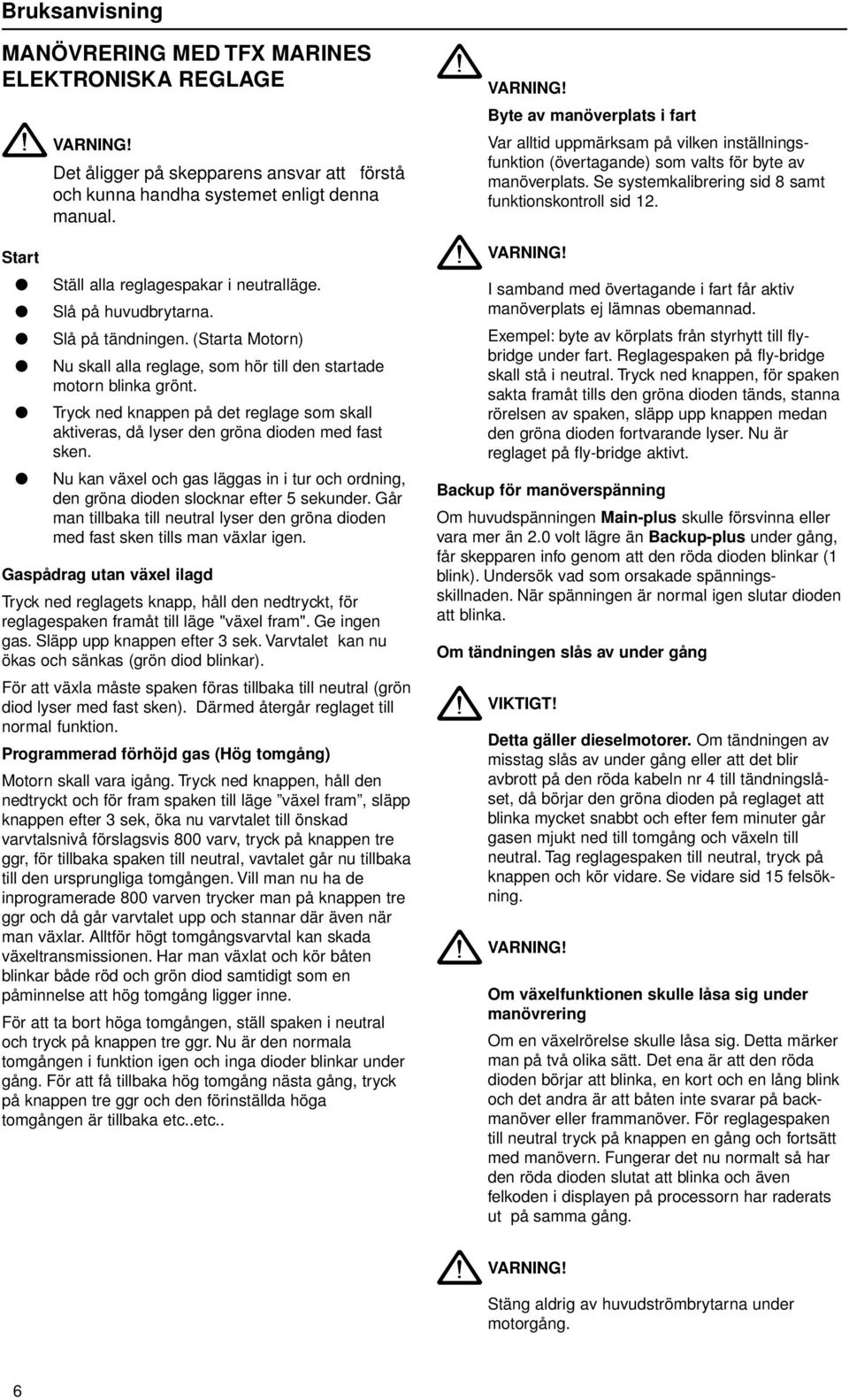 Tryck ned knappen på det reglage som skall aktiveras, då lyser den gröna dioden med fast sken. Nu kan växel och gas läggas in i tur och ordning, den gröna dioden slocknar efter 5 sekunder.