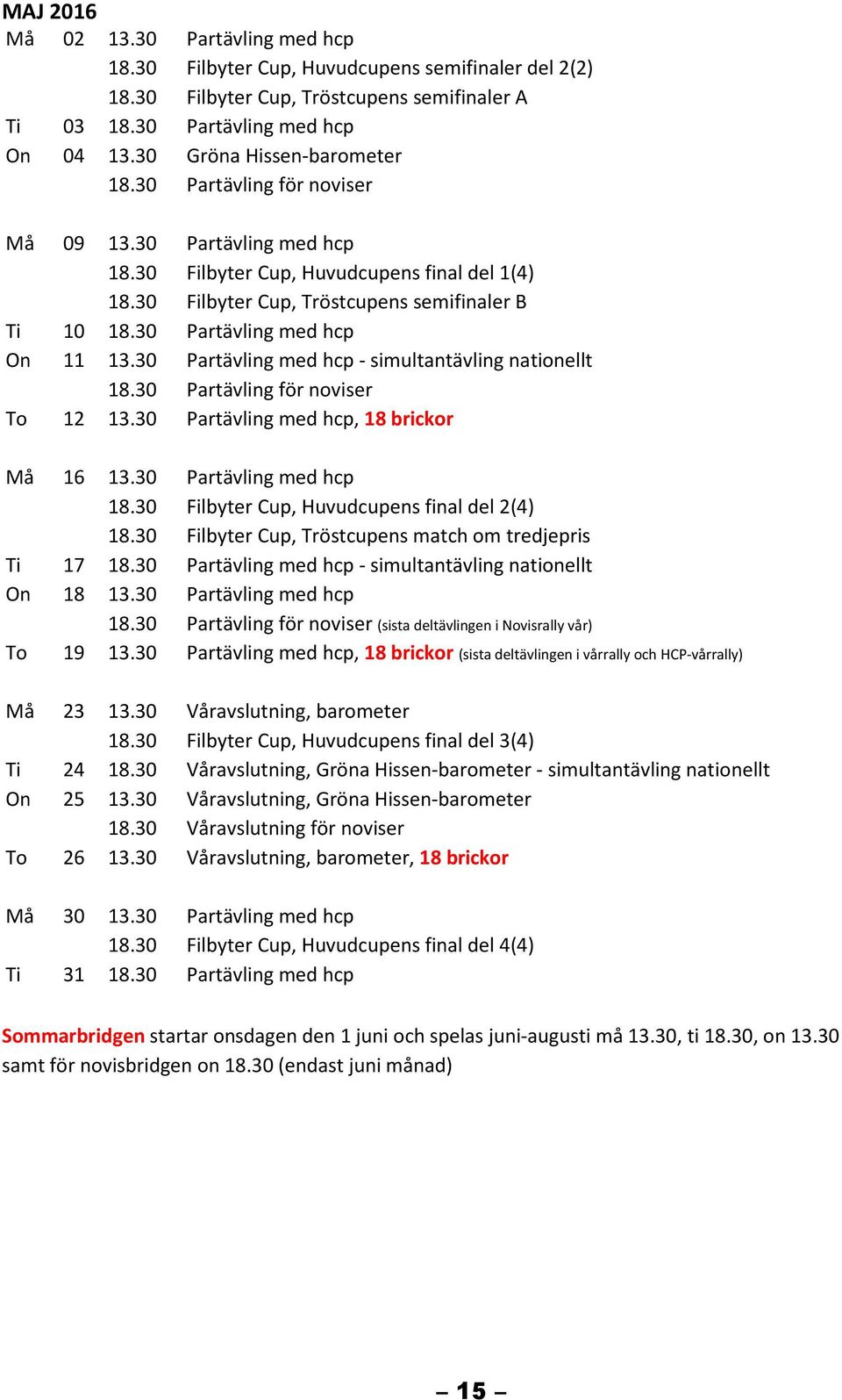 30 Partävling med hcp - simultantävling nationellt To 12 13.30 Partävling med hcp, 18 brickor Må 16 13.30 Partävling med hcp 18.30 Filbyter Cup, Huvudcupens final del 2(4) 18.