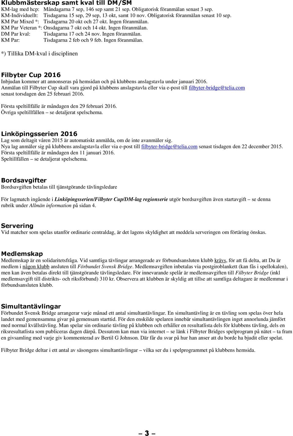 Ingen föranmälan. KM Par: Tisdagarna 2 feb och 9 feb. Ingen föranmälan.