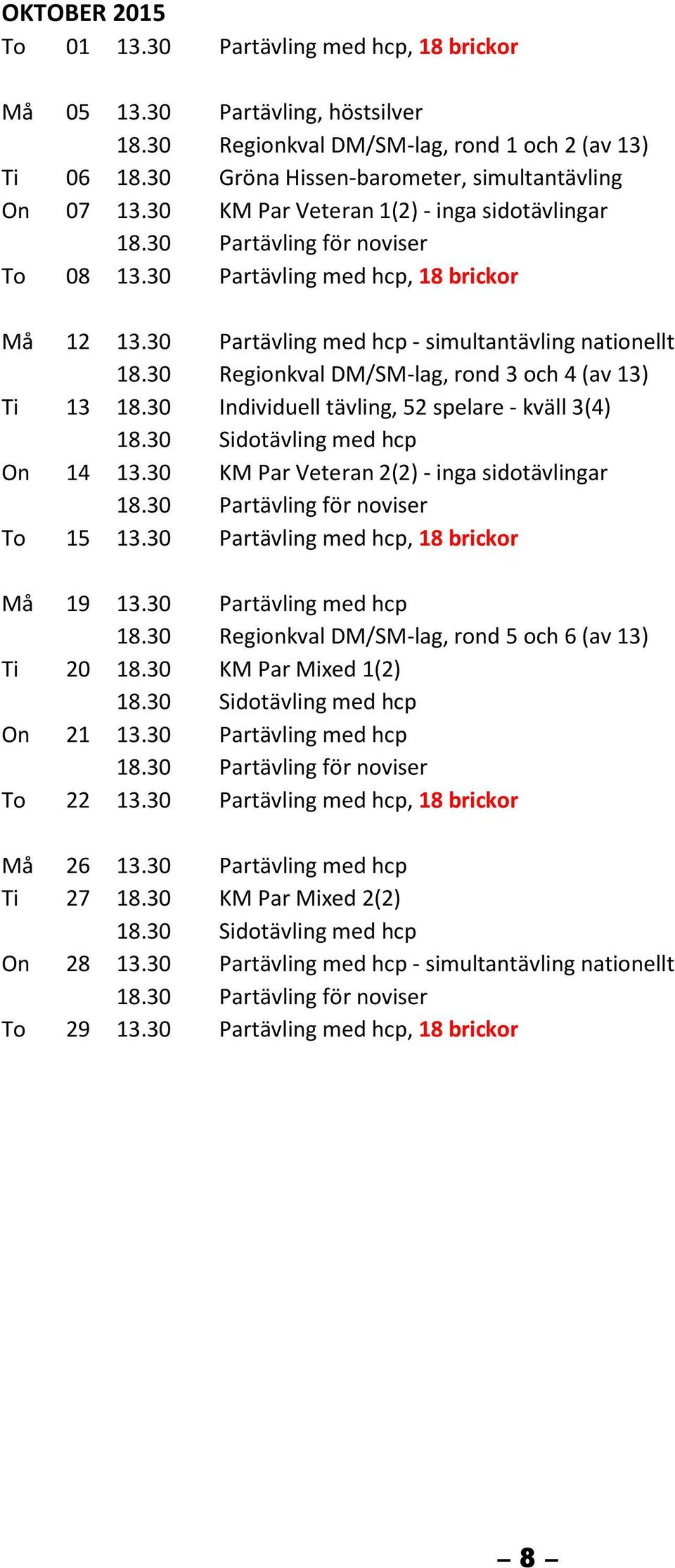 30 Partävling med hcp - simultantävling nationellt 18.30 Regionkval DM/SM-lag, rond 3 och 4 (av 13) Ti 13 18.30 Individuell tävling, 52 spelare - kväll 3(4) 18.30 Sidotävling med hcp On 14 13.