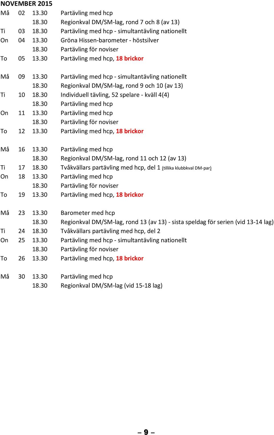 30 Regionkval DM/SM-lag, rond 9 och 10 (av 13) Ti 10 18.30 Individuell tävling, 52 spelare - kväll 4(4) 18.30 Partävling med hcp On 11 13.30 Partävling med hcp To 12 13.