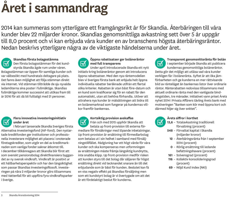 Nedan beskrivs ytterligare några av de viktigaste händelserna under året. Skandias första bolagsstämma Den första bolagsstämman för det kundstyrda Skandia ägde rum under våren.
