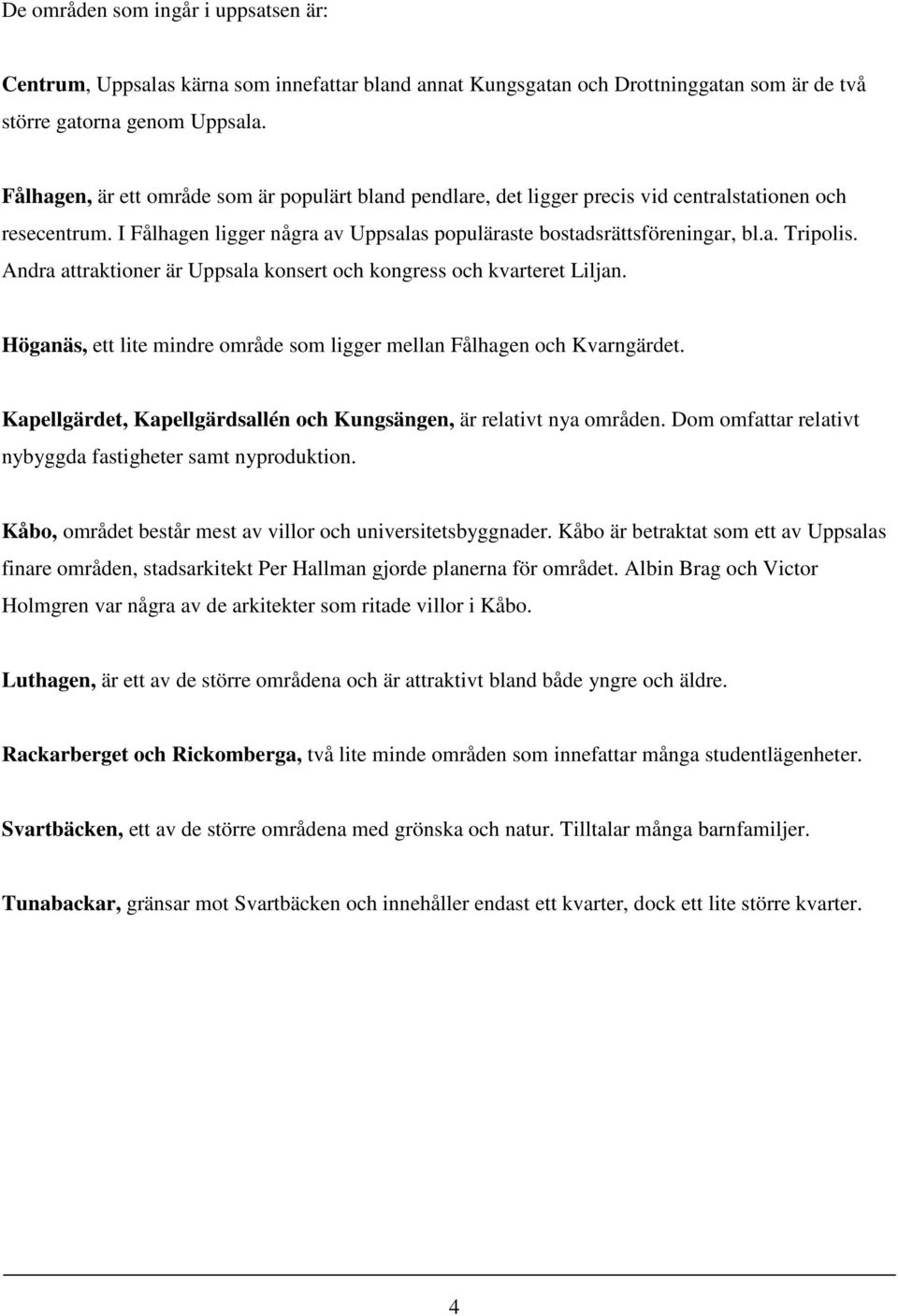 Andra attraktioner är Uppsala konsert och kongress och kvarteret Liljan. Höganäs, ett lite mindre område som ligger mellan Fålhagen och Kvarngärdet.