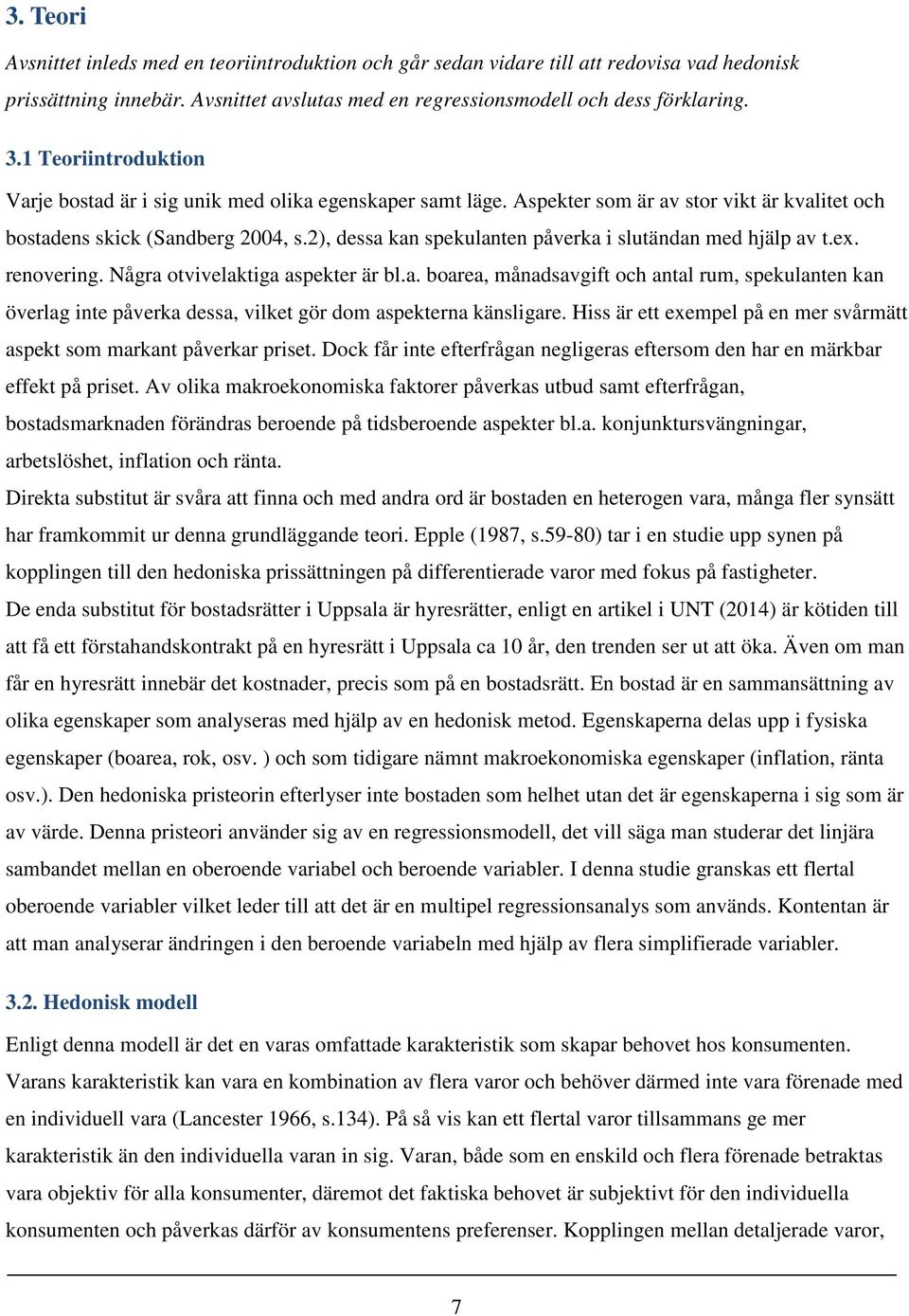 2), dessa kan spekulanten påverka i slutändan med hjälp av t.ex. renovering. Några otvivelaktiga aspekter är bl.a. boarea, månadsavgift och antal rum, spekulanten kan överlag inte påverka dessa, vilket gör dom aspekterna känsligare.