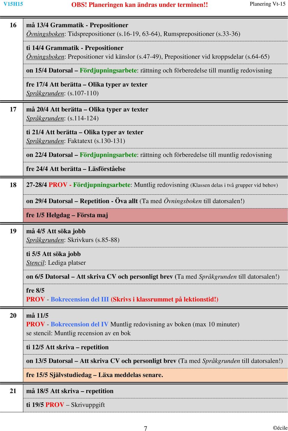 107-110) 17 må 20/4 Att berätta Olika typer av texter Språkgrunden: (s.114-124) ti 21/4 Att berätta Olika typer av texter Språkgrunden: Faktatext (s.