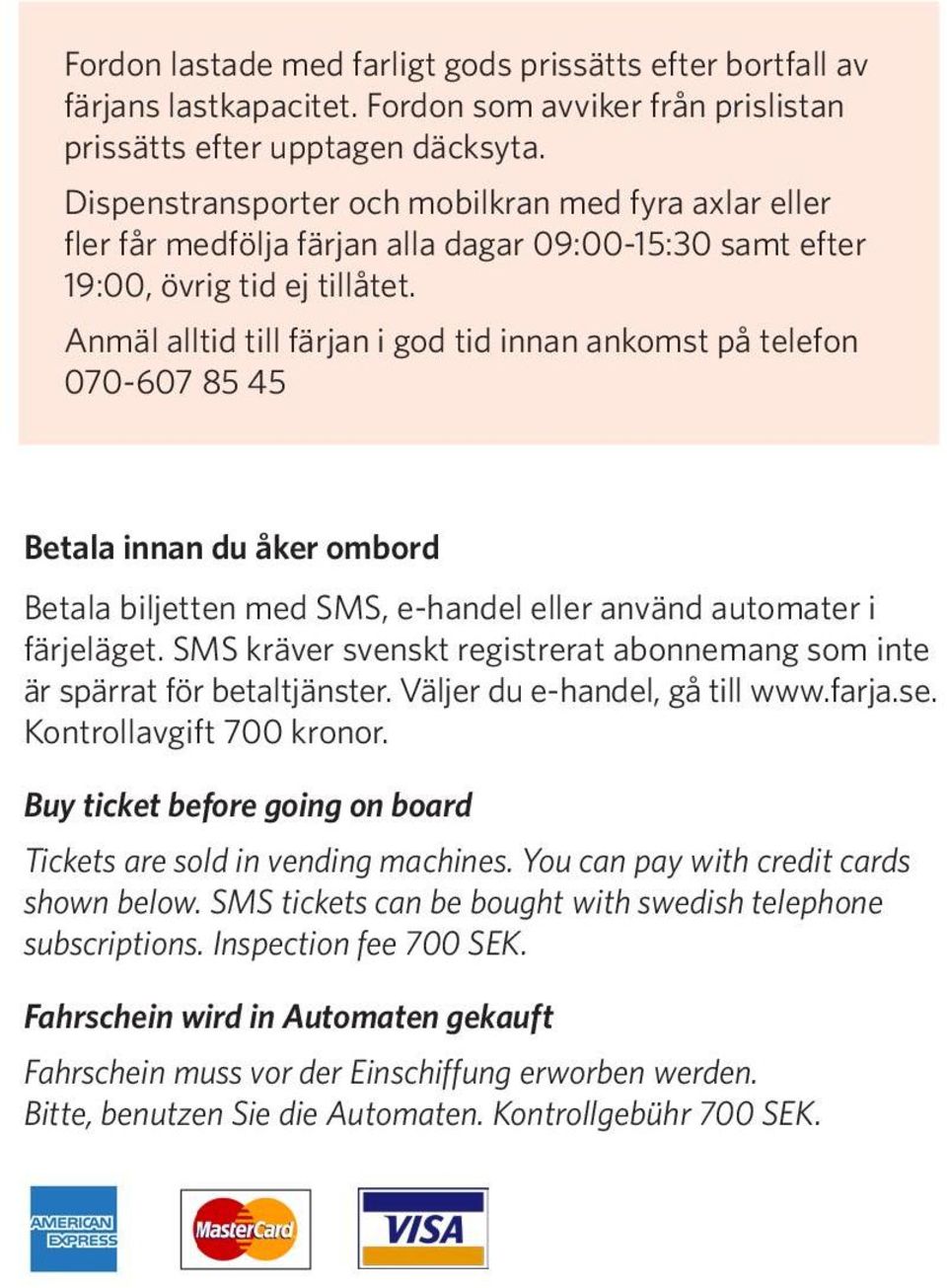 Anmäl alltid till färjan i god tid innan ankomst på telefon 070-607 85 45 Betala innan du åker ombord Betala biljetten med SMS, e-handel eller använd automater i färjeläget.