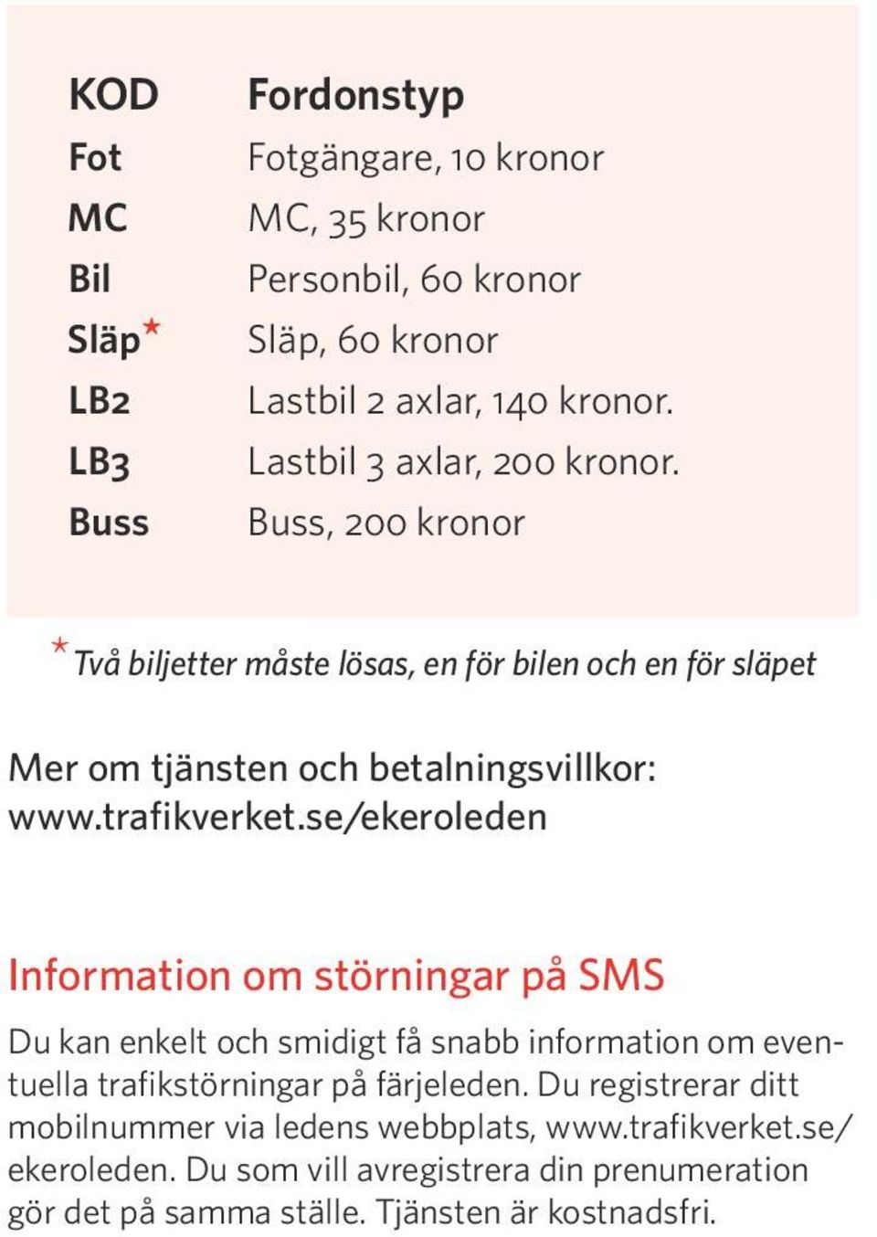 trafikverket.se/ekeroleden Information om störningar på SMS Du kan enkelt och smidigt få snabb information om eventuella trafikstörningar på färjeleden.
