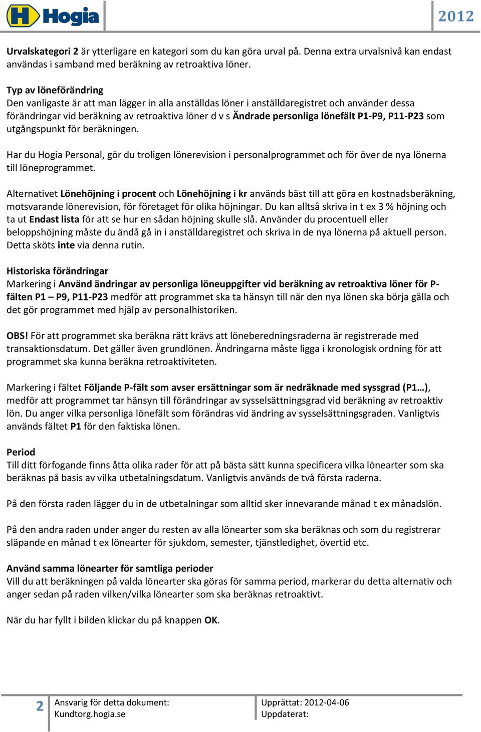 lönefält P1-P9, P11-P23 som utgångspunkt för beräkningen. Har du Hogia Personal, gör du troligen lönerevision i personalprogrammet och för över de nya lönerna till löneprogrammet.