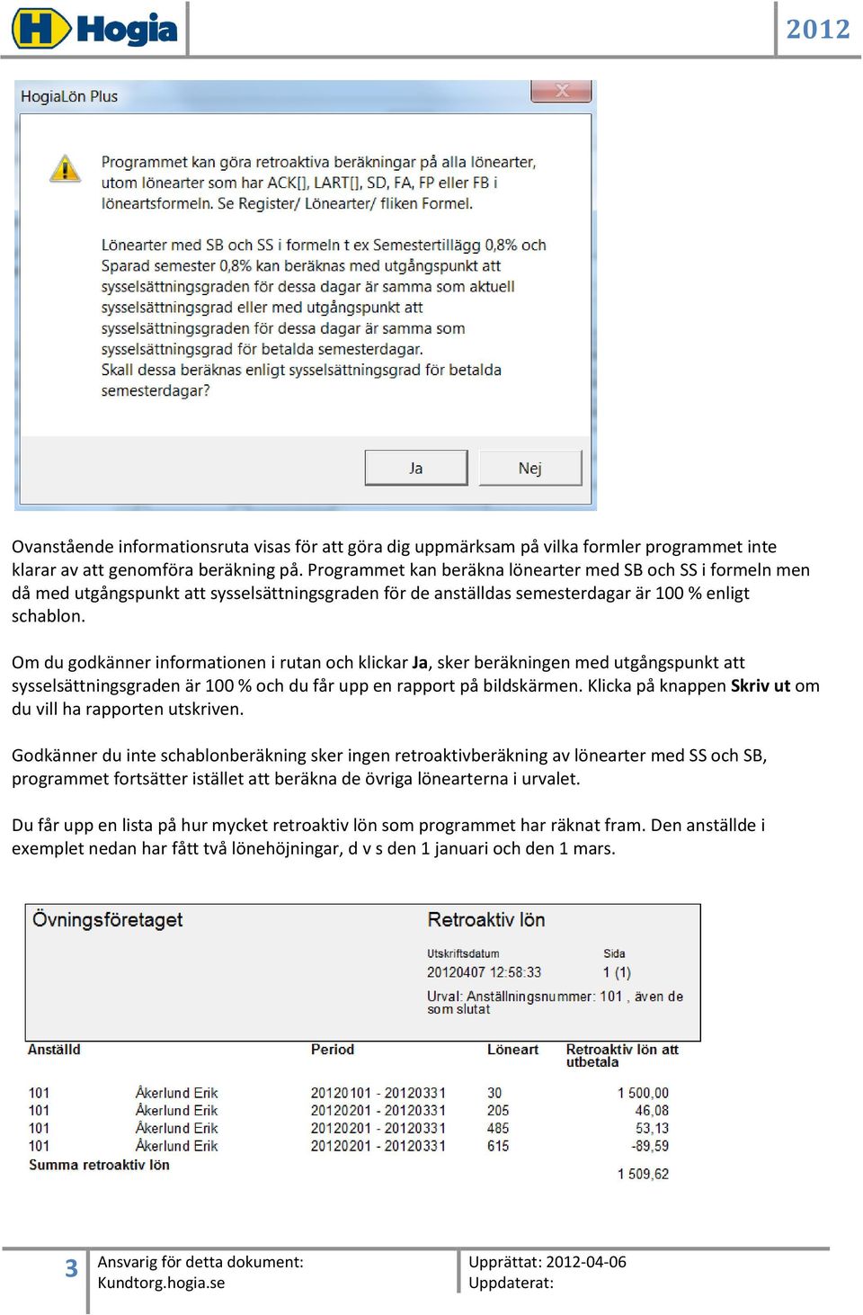 Om du godkänner informationen i rutan och klickar Ja, sker beräkningen med utgångspunkt att sysselsättningsgraden är 100 % och du får upp en rapport på bildskärmen.