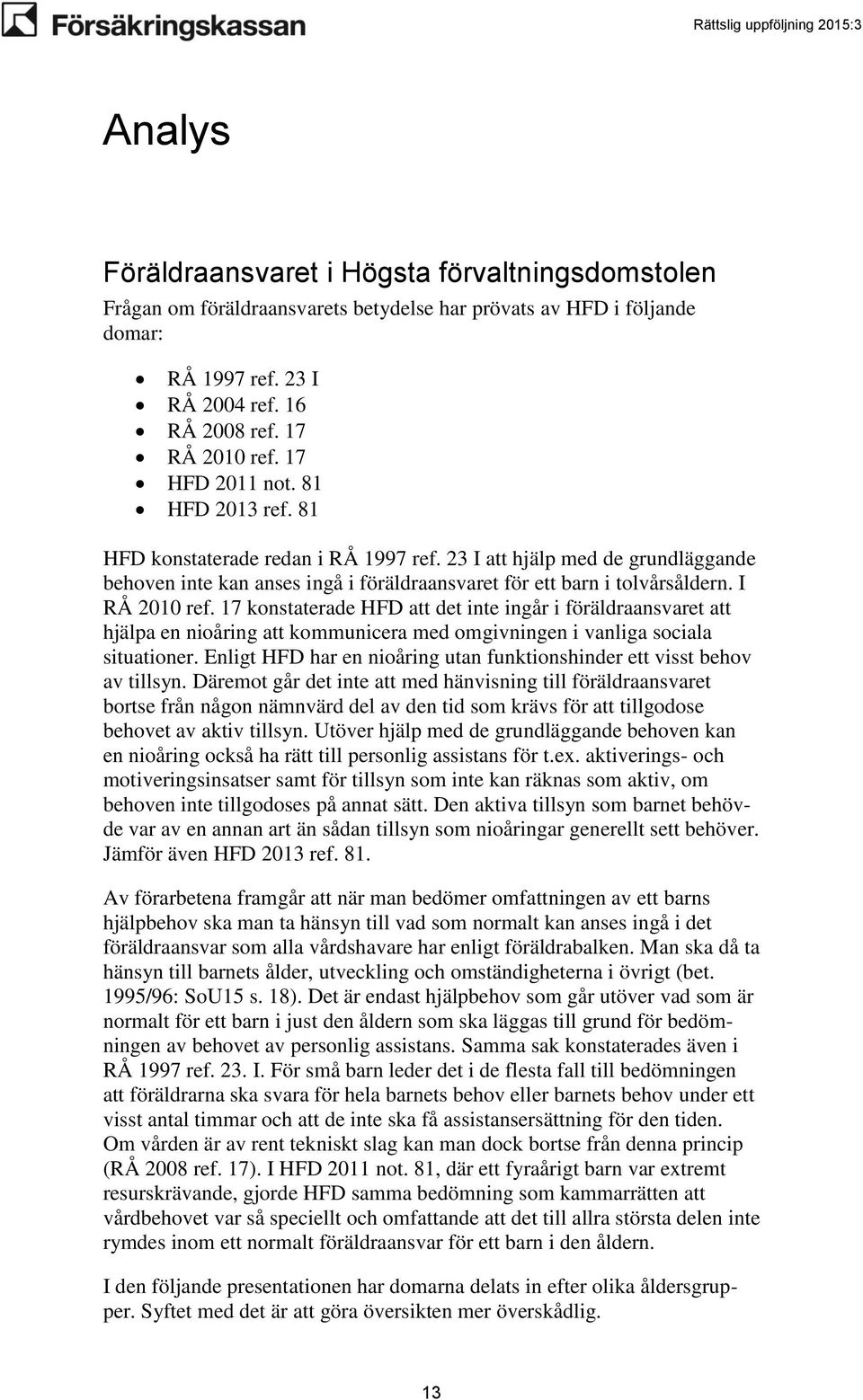 I RÅ 2010 ref. 17 konstaterade HFD att det inte ingår i föräldraansvaret att hjälpa en nioåring att kommunicera med omgivningen i vanliga sociala situationer.