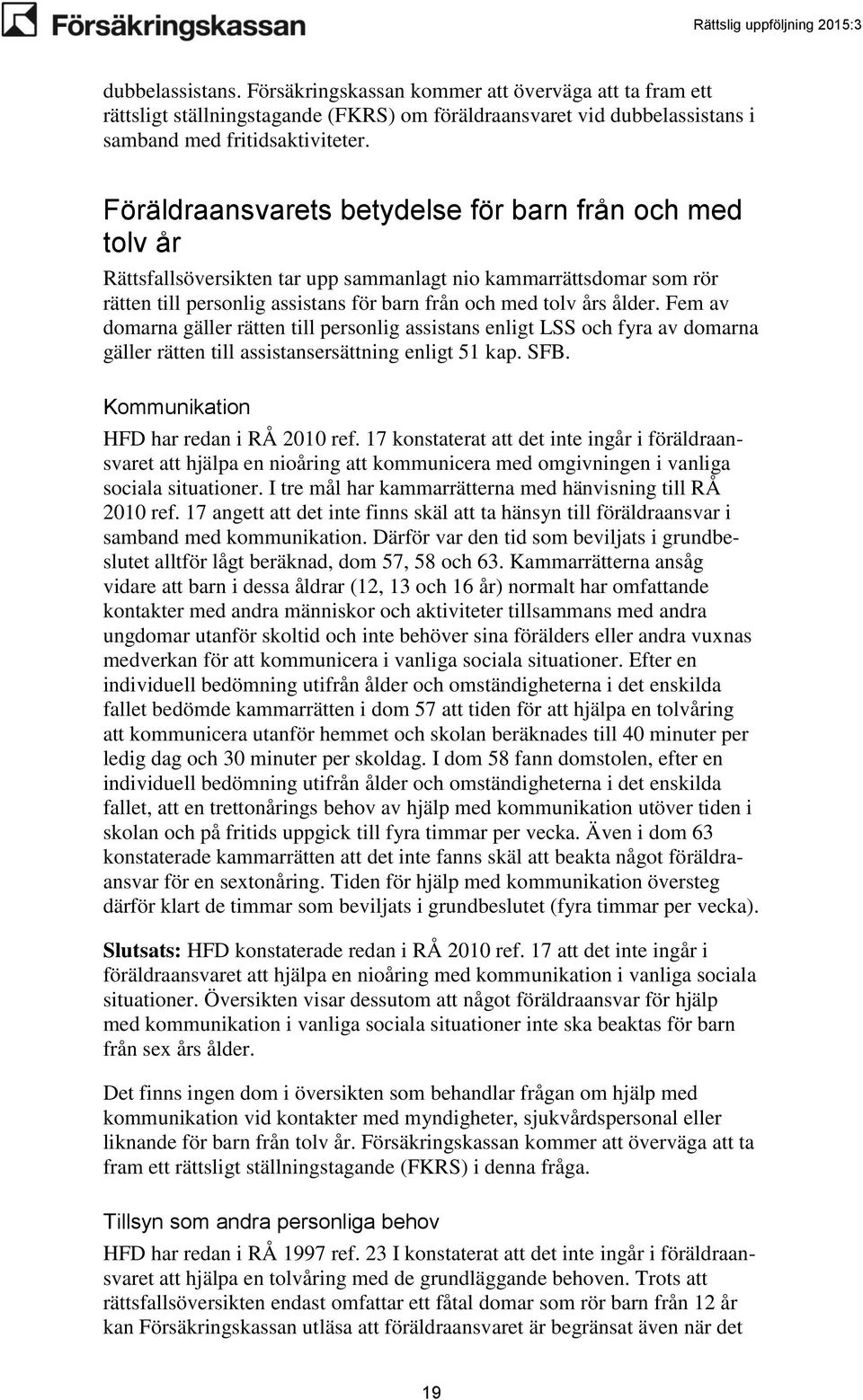 Fem av domarna gäller rätten till personlig assistans enligt LSS och fyra av domarna gäller rätten till assistansersättning enligt 51 kap. SFB. Kommunikation HFD har redan i RÅ 2010 ref.