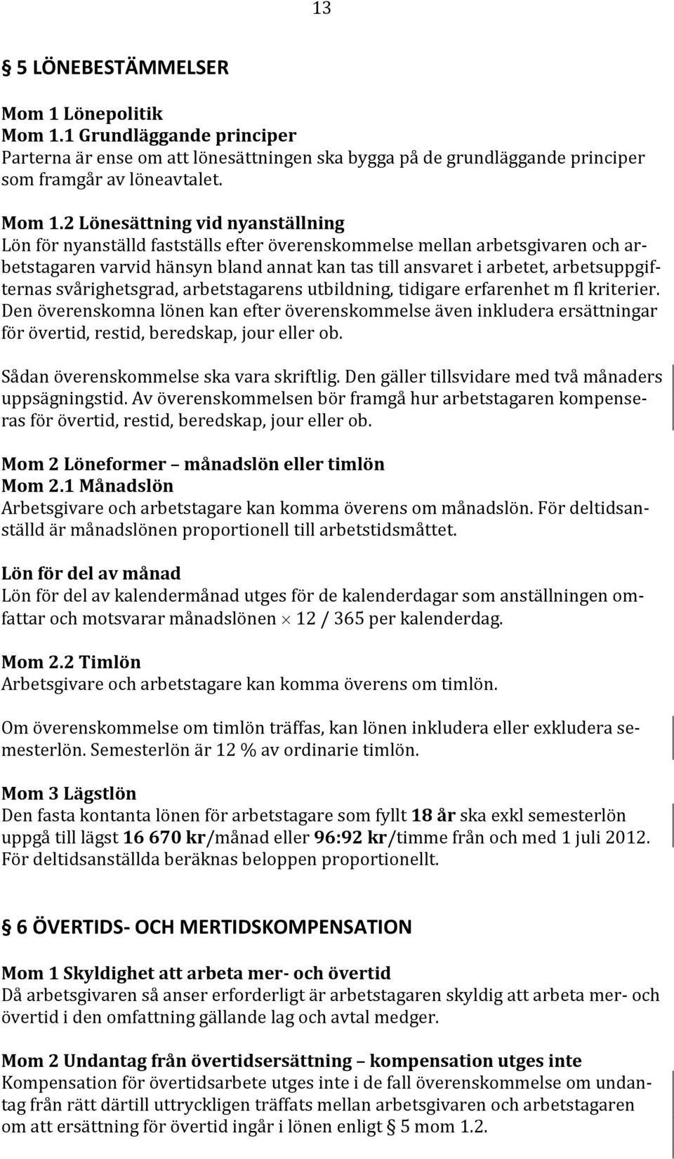 1 Grundläggande principer Parterna är ense om att lönesättningen ska bygga på de grundläggande principer som framgår av löneavtalet. Mom 1.