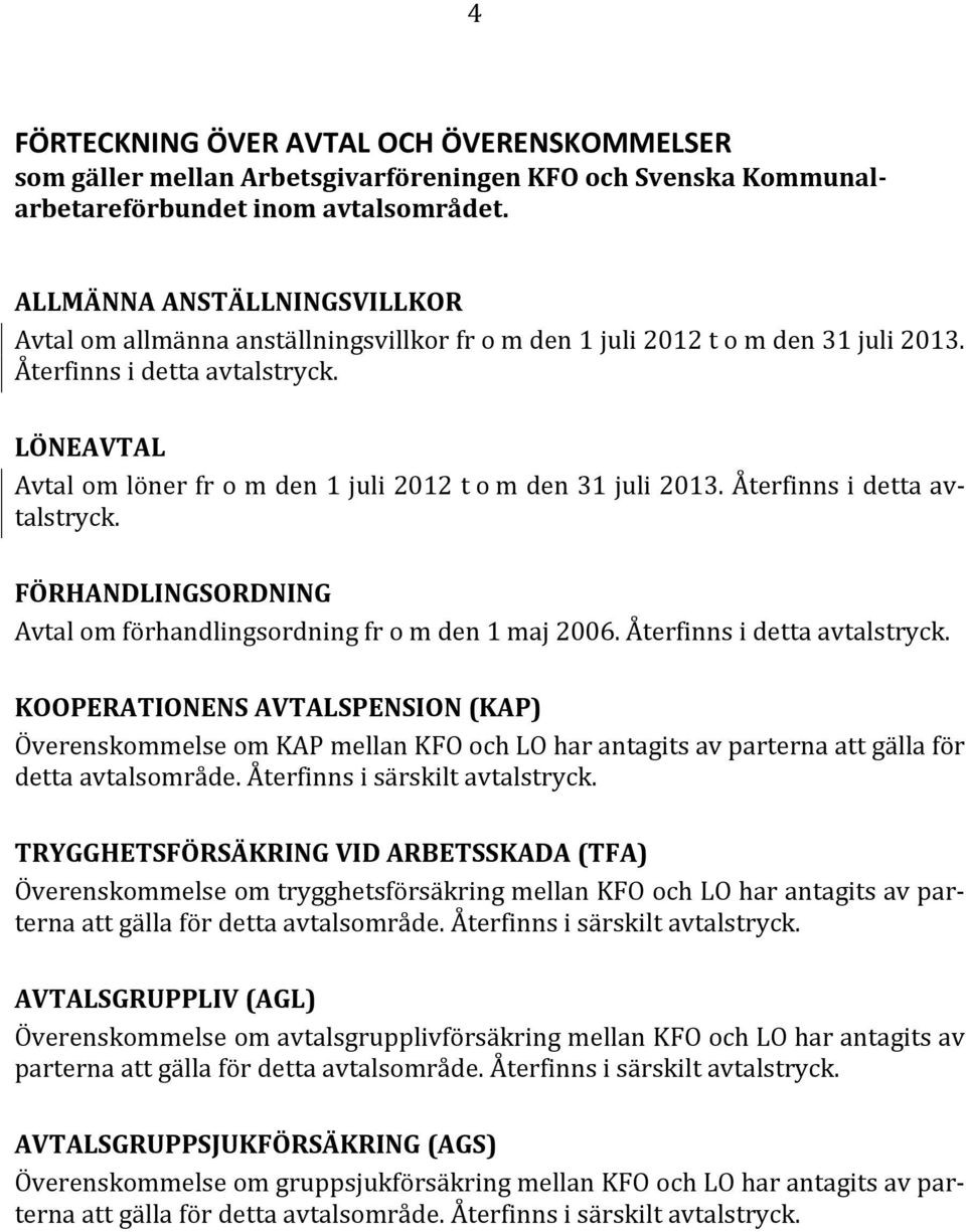 LÖNEAVTAL Avtal om löner fr o m den 1 juli 2012 t o m den 31 juli 2013. Återfinns i detta avtalstryck. FÖRHANDLINGSORDNING Avtal om förhandlingsordning fr o m den 1 maj 2006.