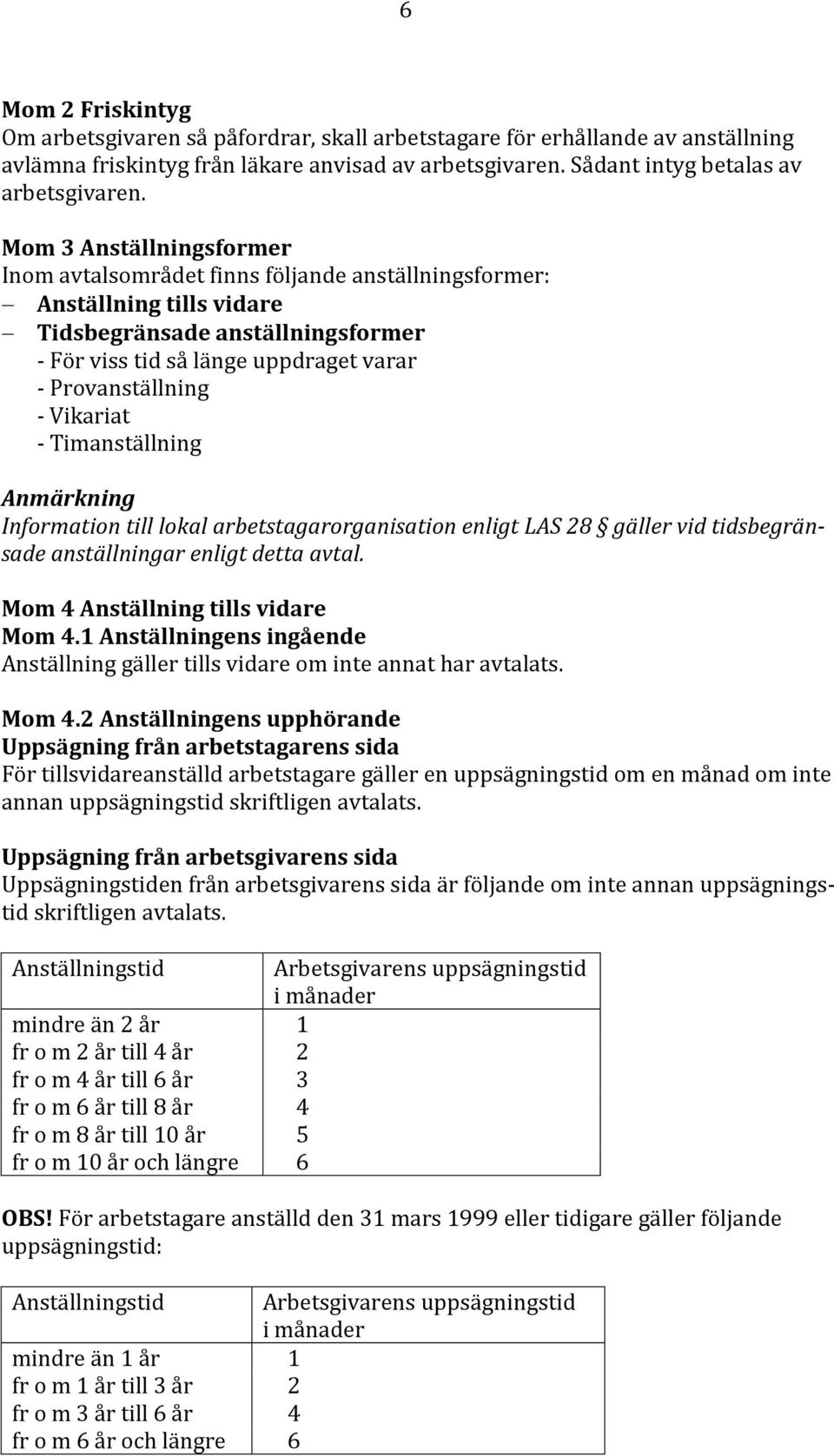 Vikariat - Timanställning Anmärkning Information till lokal arbetstagarorganisation enligt LAS 28 gäller vid tidsbegränsade anställningar enligt detta avtal. Mom 4 Anställning tills vidare Mom 4.