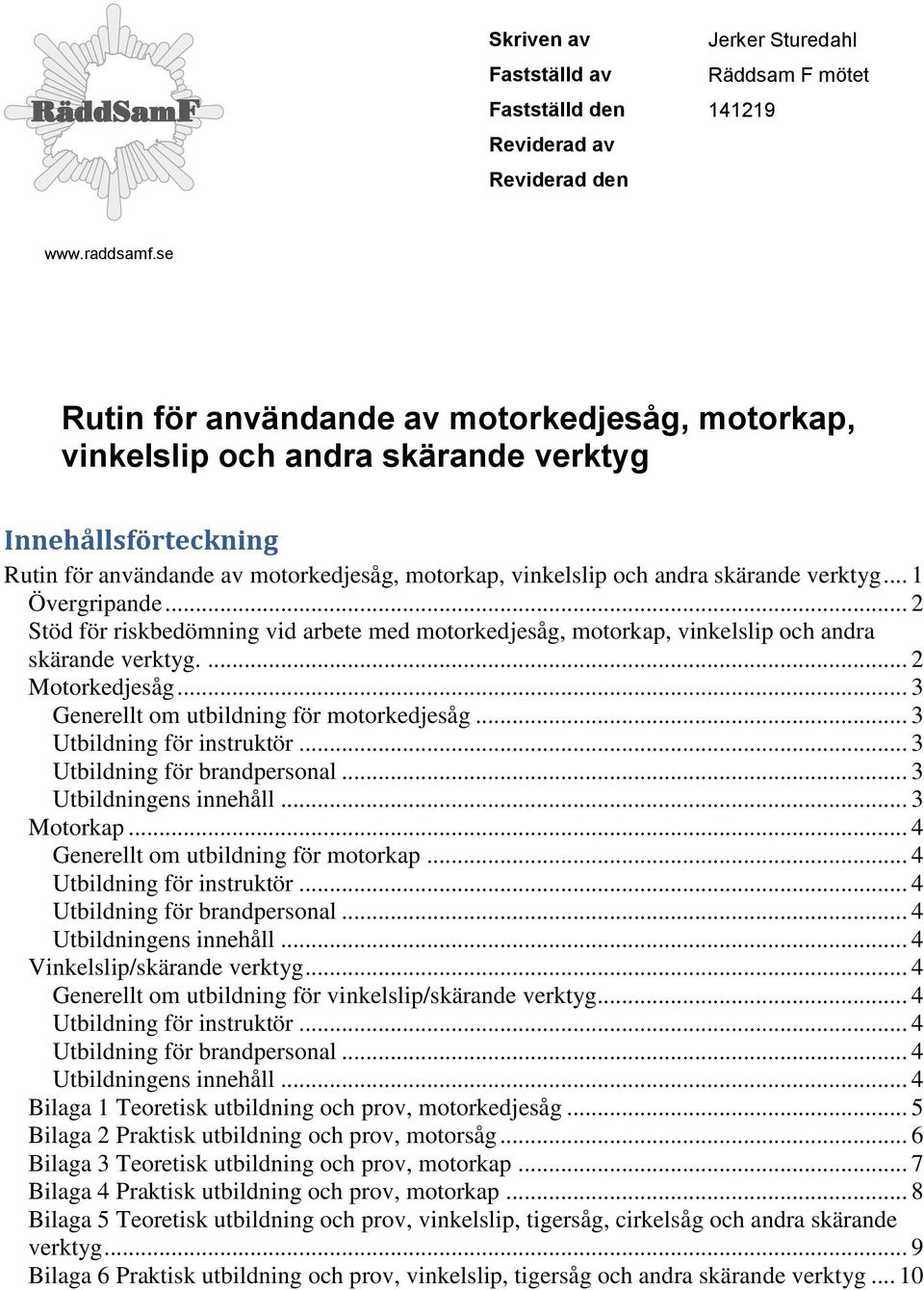 .. 1 Övergripande... 2 Stöd för riskbedömning vid arbete med motorkedjesåg, motorkap, vinkelslip och andra skärande verktyg.... 2 Motorkedjesåg... 3 Generellt om utbildning för motorkedjesåg.